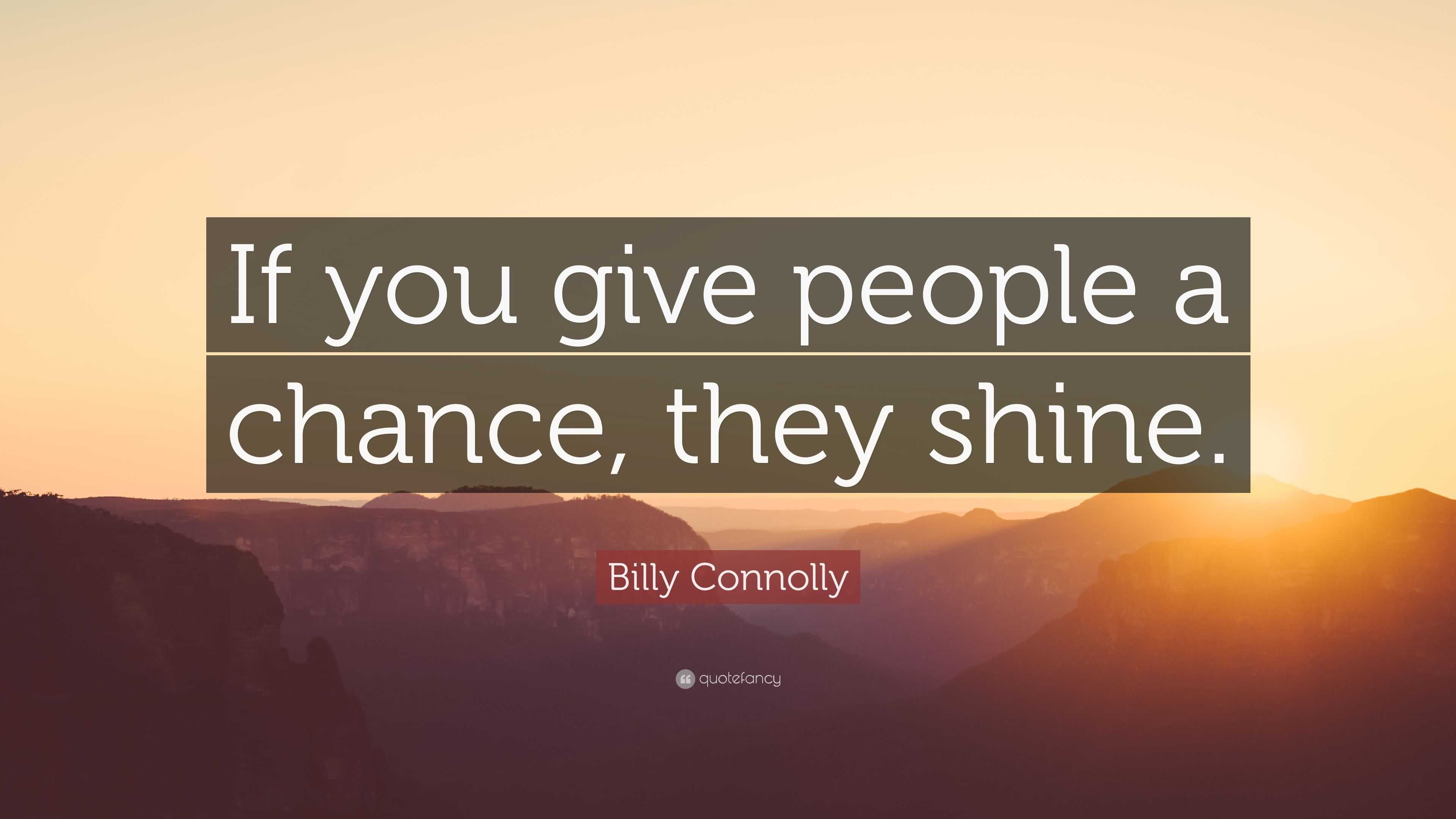 Billy Connolly Quote: “If you give people a chance, they shine.”