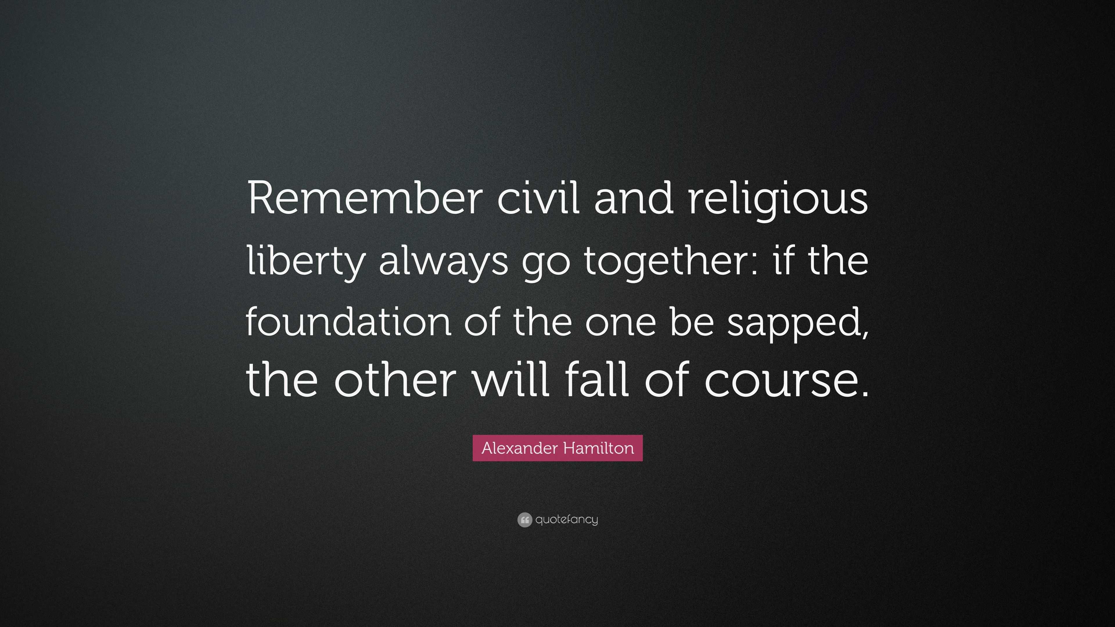 Alexander Hamilton Quote: “Remember civil and religious liberty always ...