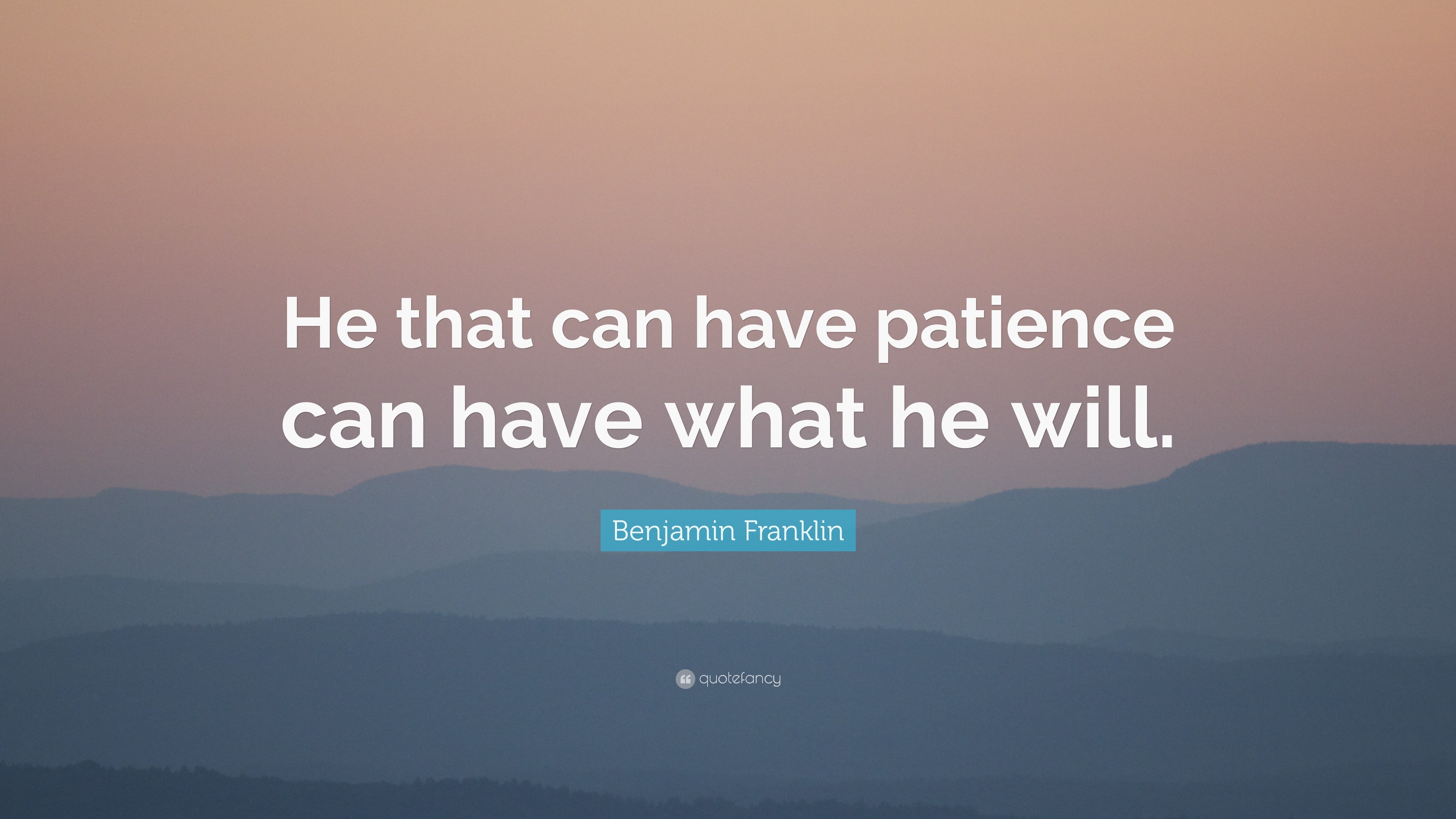 Benjamin Franklin Quote: “He that can have patience can have what he will.”