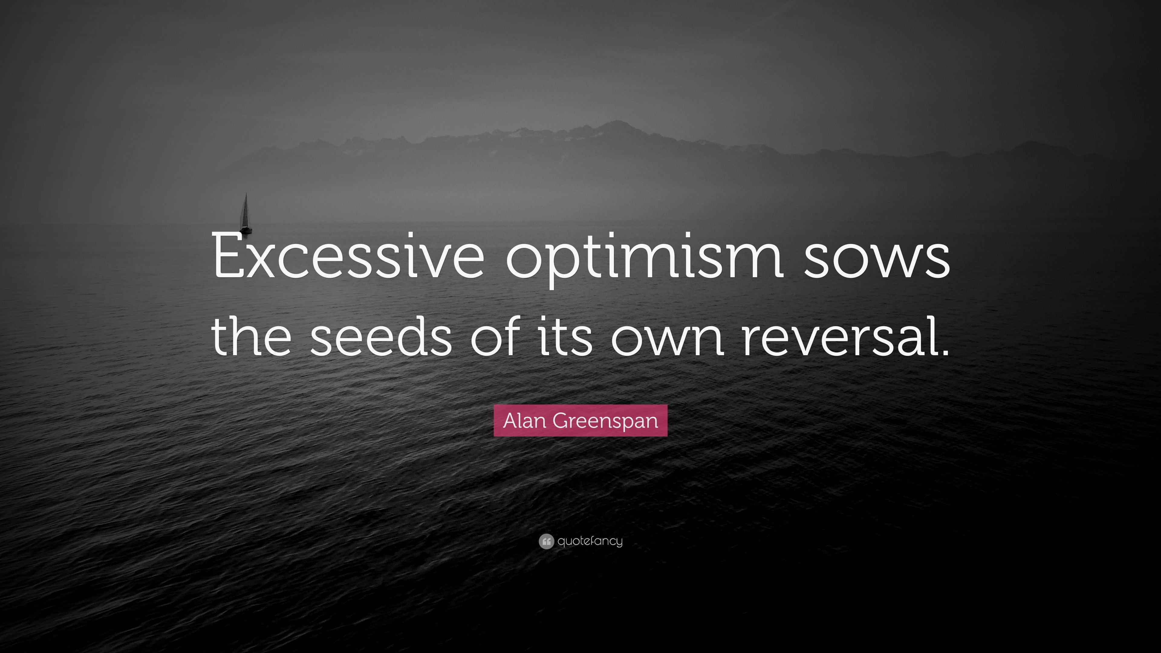 Alan Greenspan Quote “Excessive optimism sows the seeds of its own