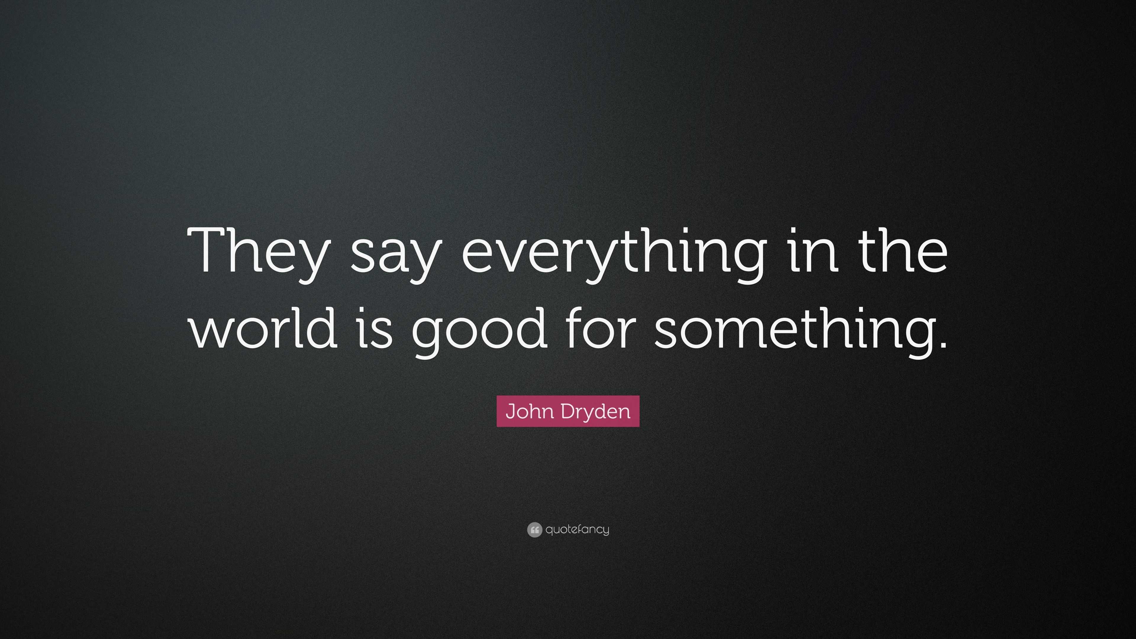 John Dryden Quote: “They say everything in the world is good for ...