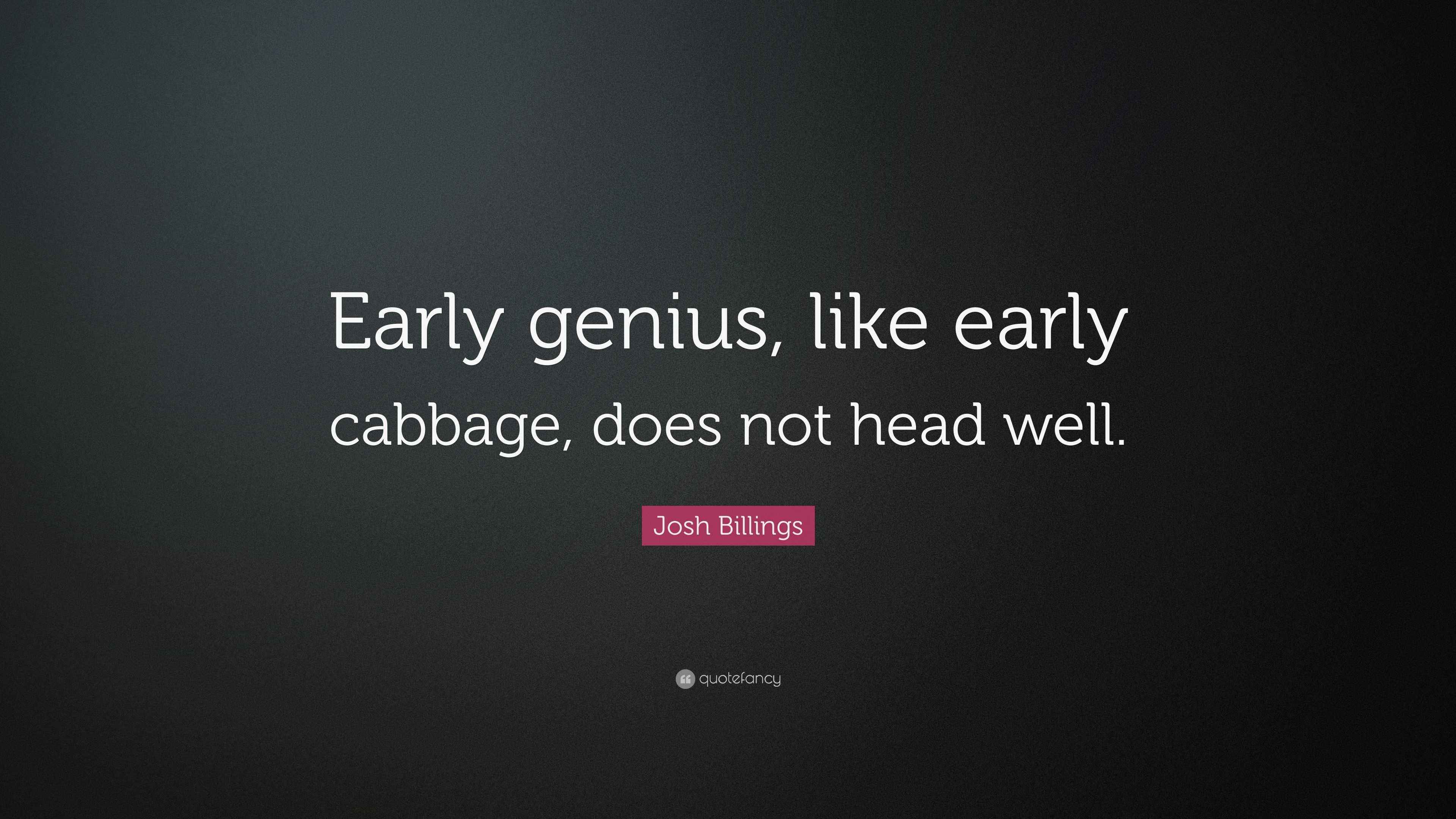Josh Billings Quote “Early genius, like early cabbage, does not head