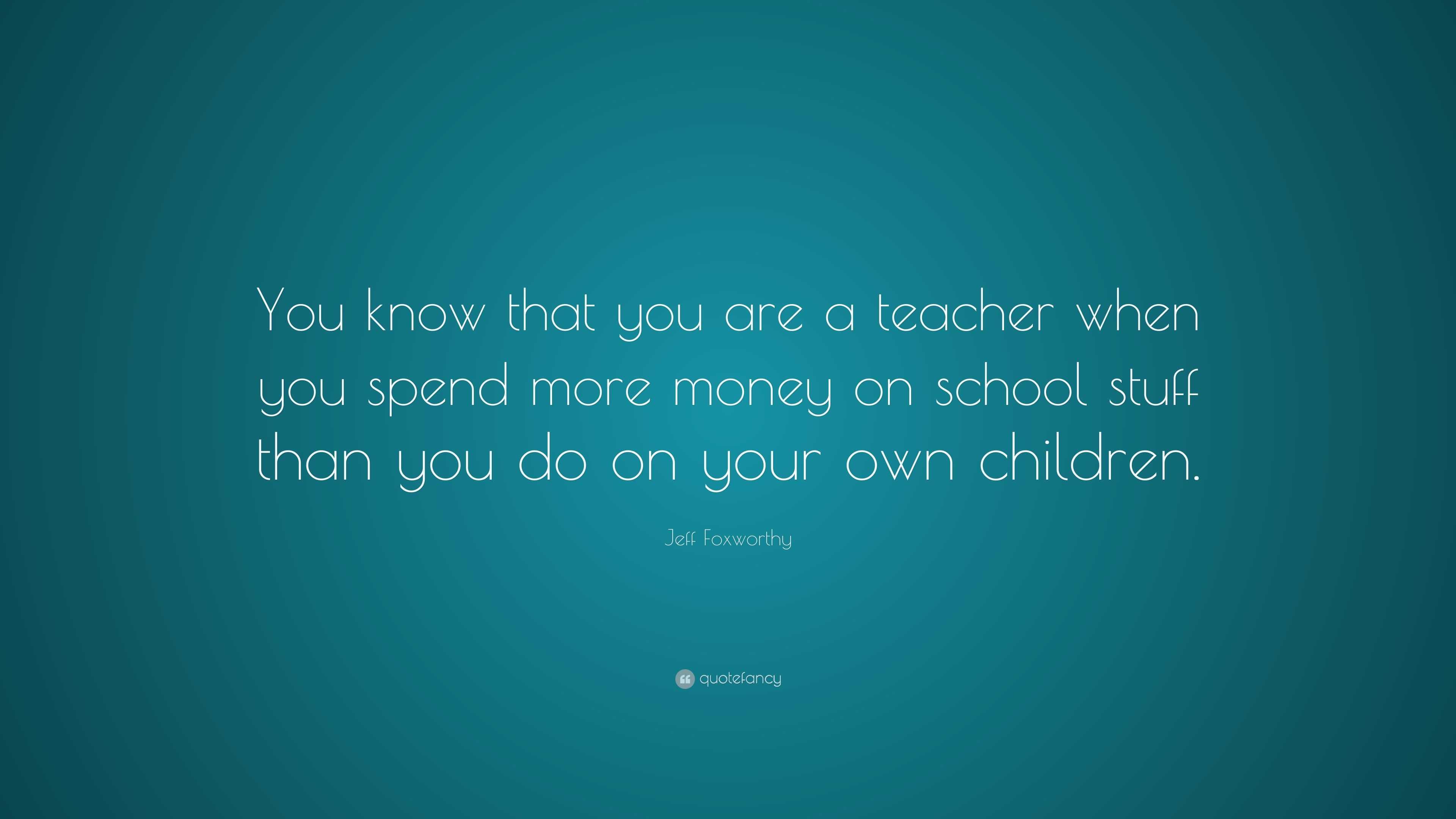 Jeff Foxworthy Quote: “You know that you are a teacher when you spend ...