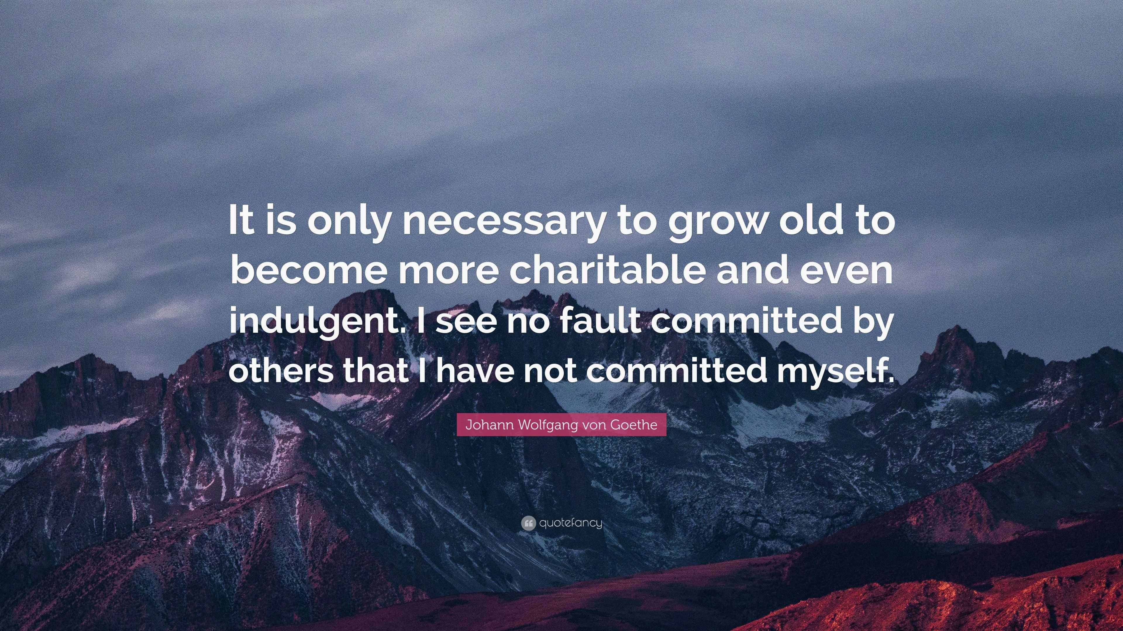 Johann Wolfgang von Goethe Quote: “It is only necessary to grow old to ...