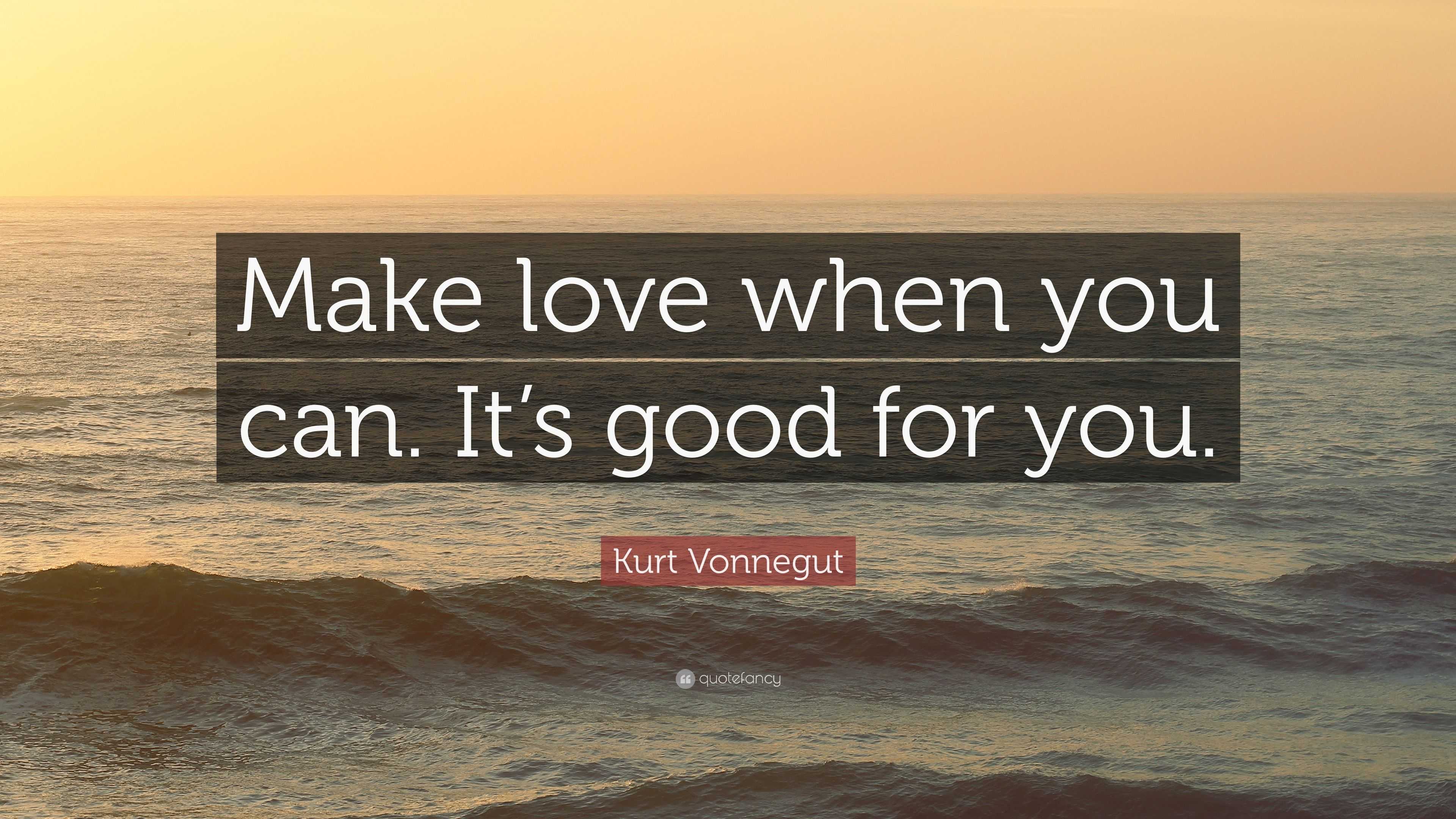 Kurt Vonnegut Quote “Make love when you can It s good for you