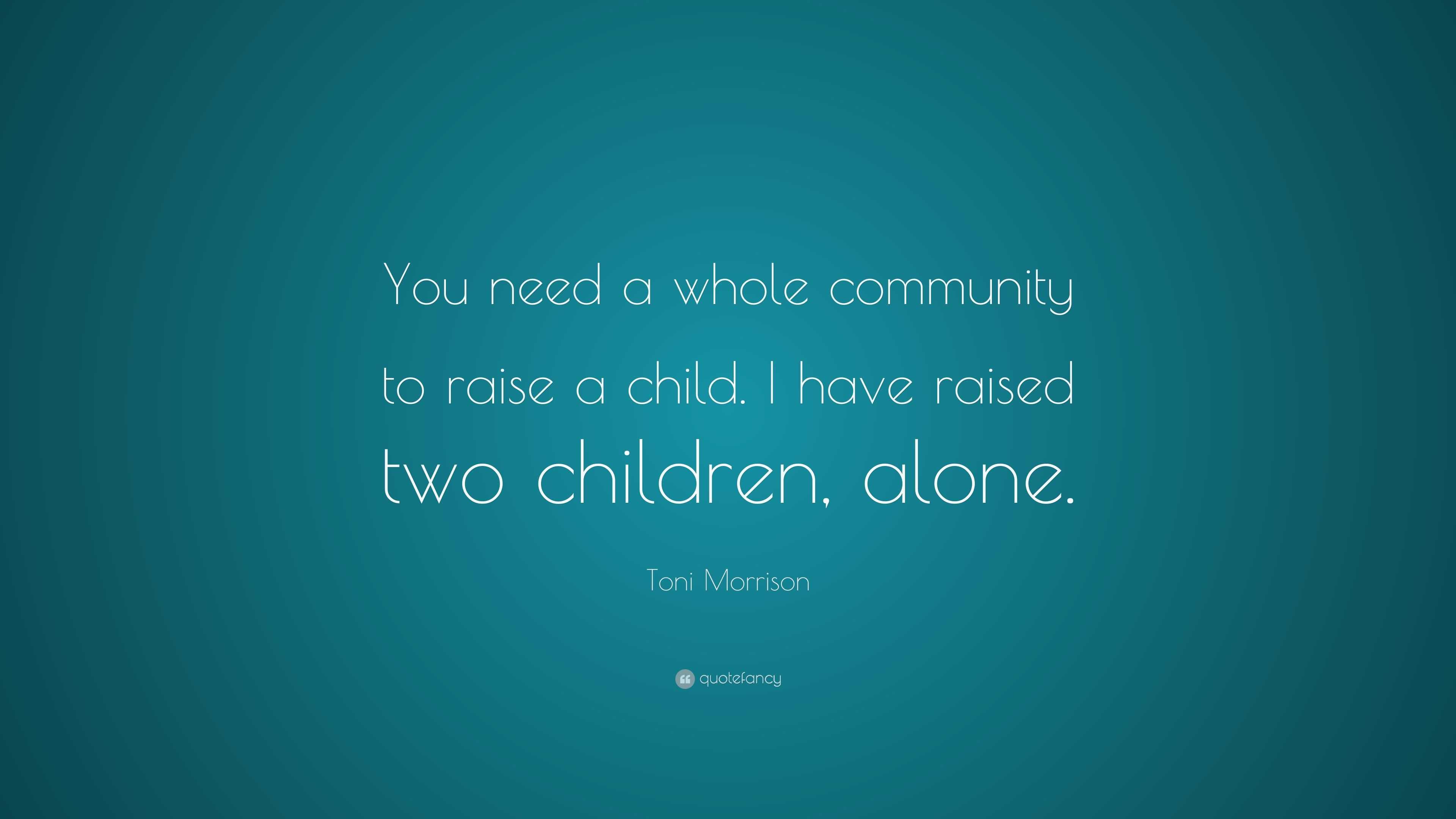 Toni Morrison Quote: “You need a whole community to raise a child. I ...