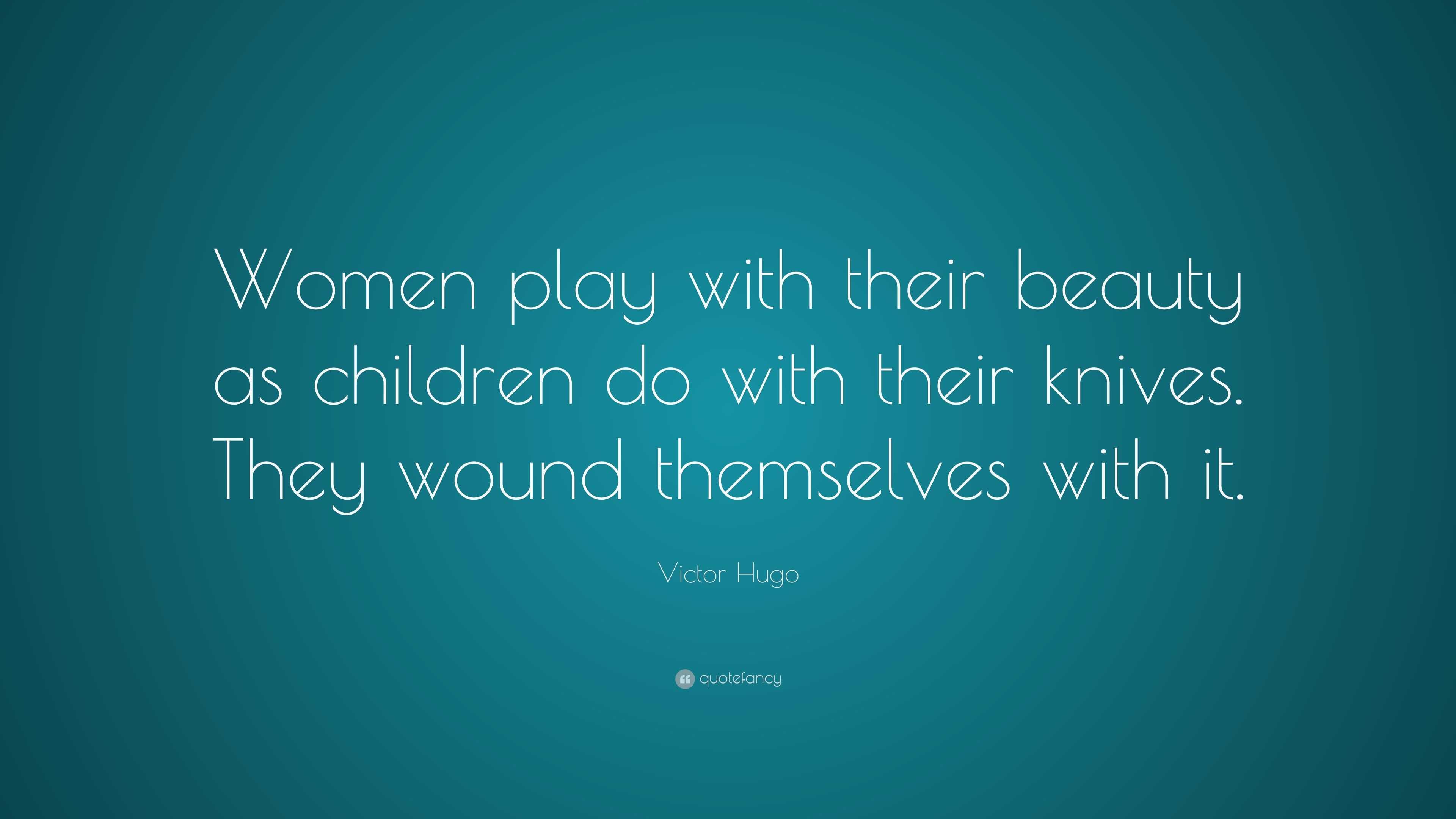 Victor Hugo Quote: “Women play with their beauty as children do with their  knives. They wound