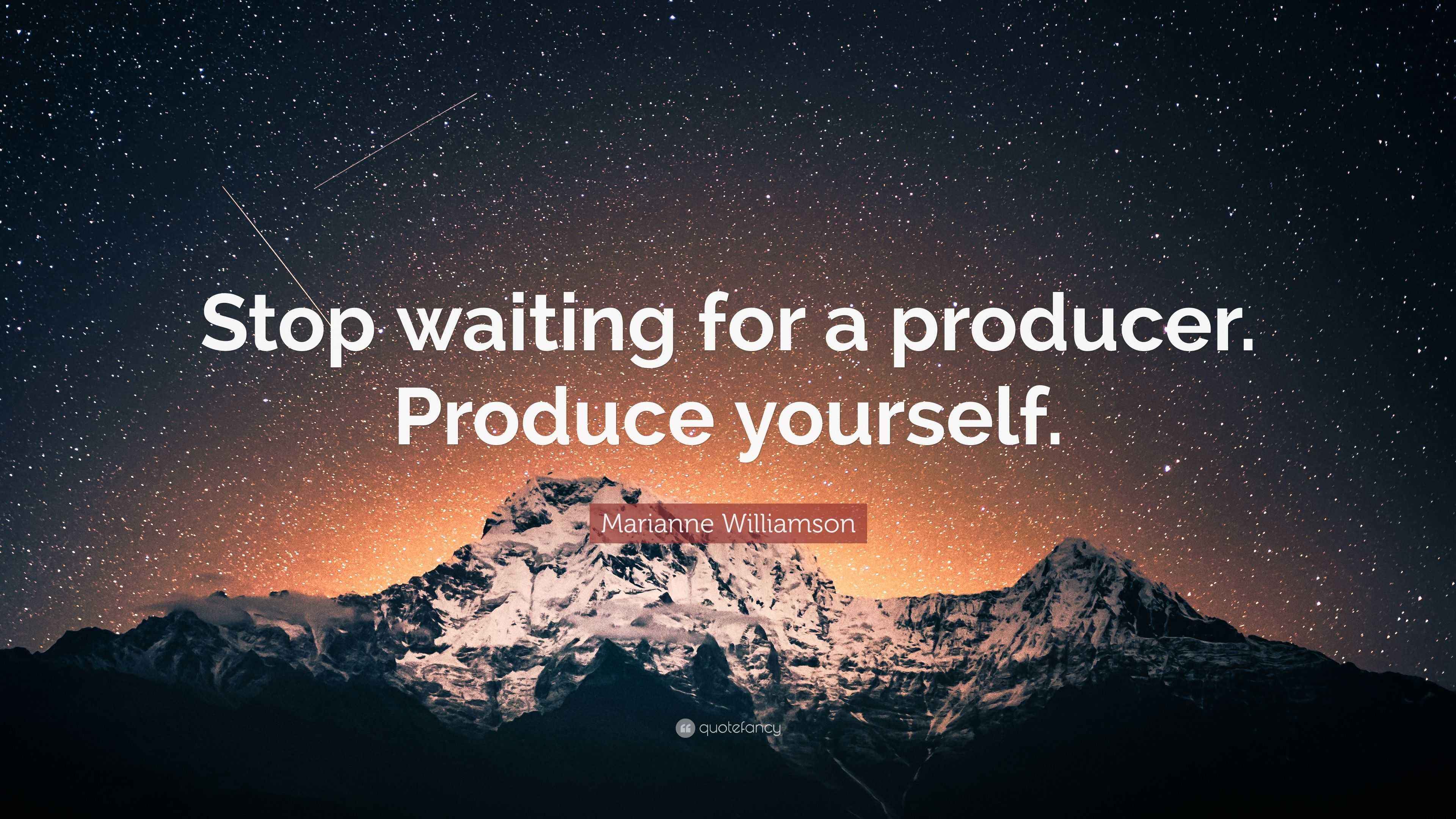 Marianne Williamson Quote “Stop waiting for a producer. Produce yourself.”
