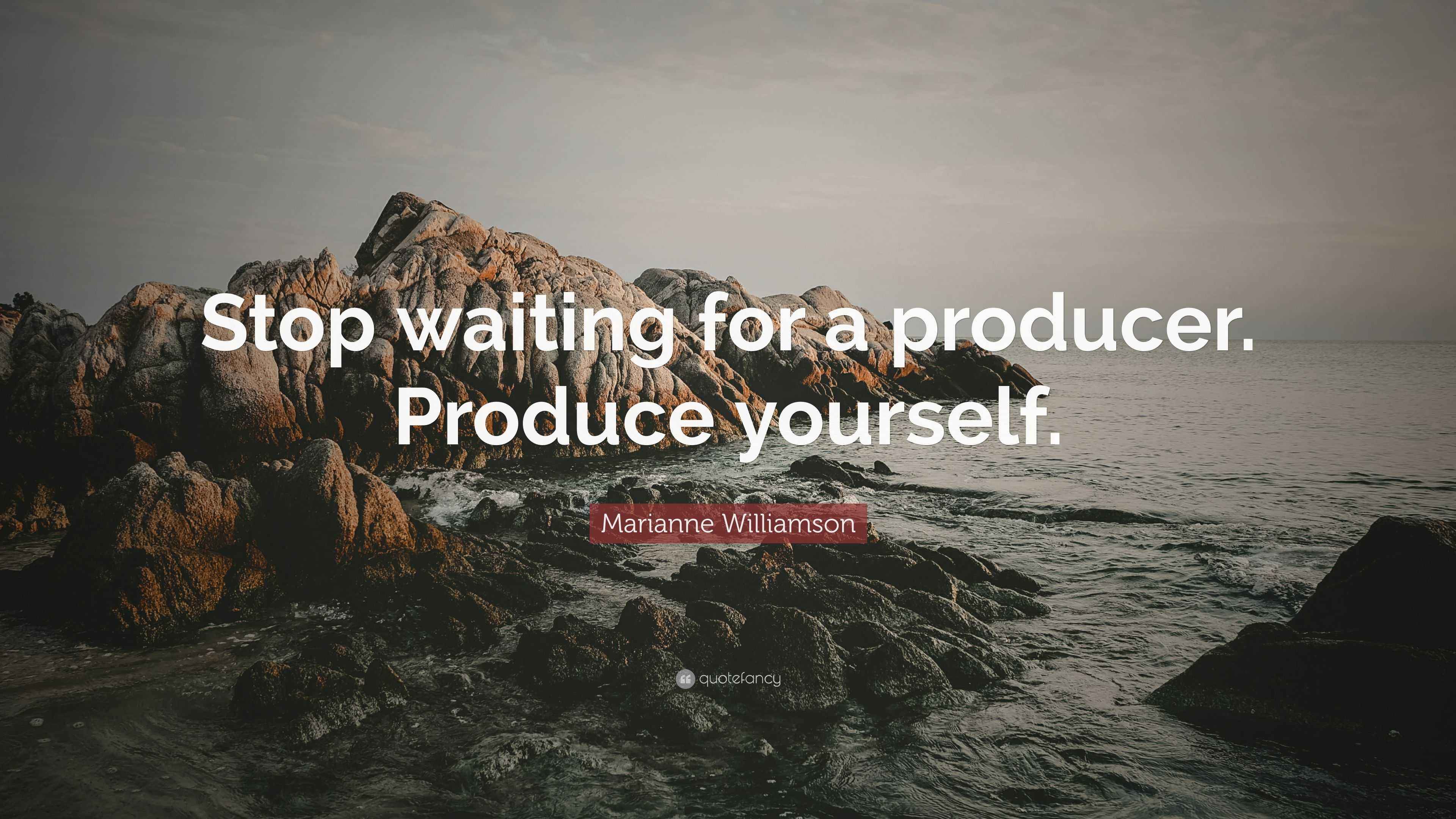 Marianne Williamson Quote “Stop waiting for a producer. Produce yourself.”