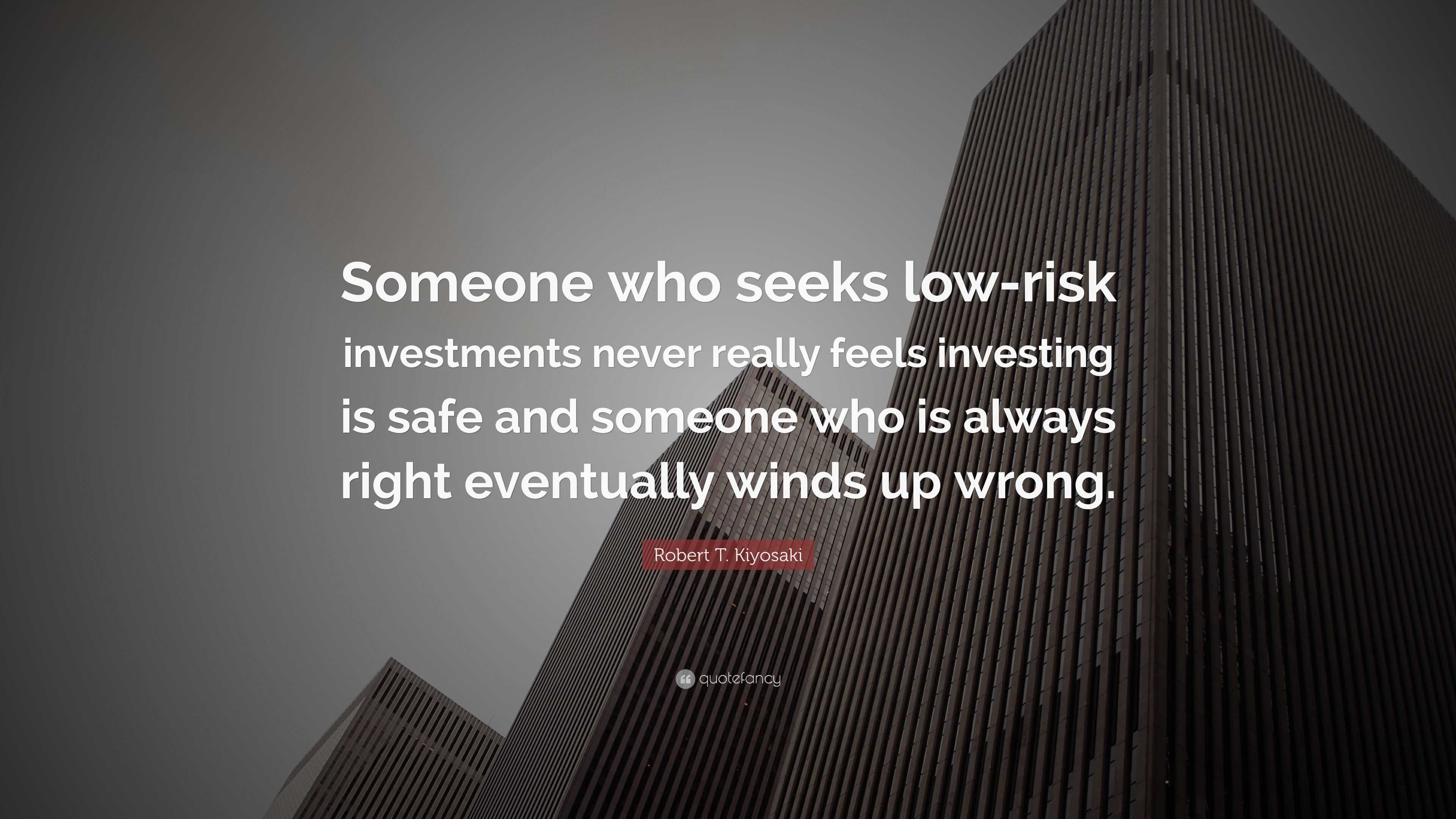 Robert T. Kiyosaki Quote: “Someone who seeks low-risk investments never ...