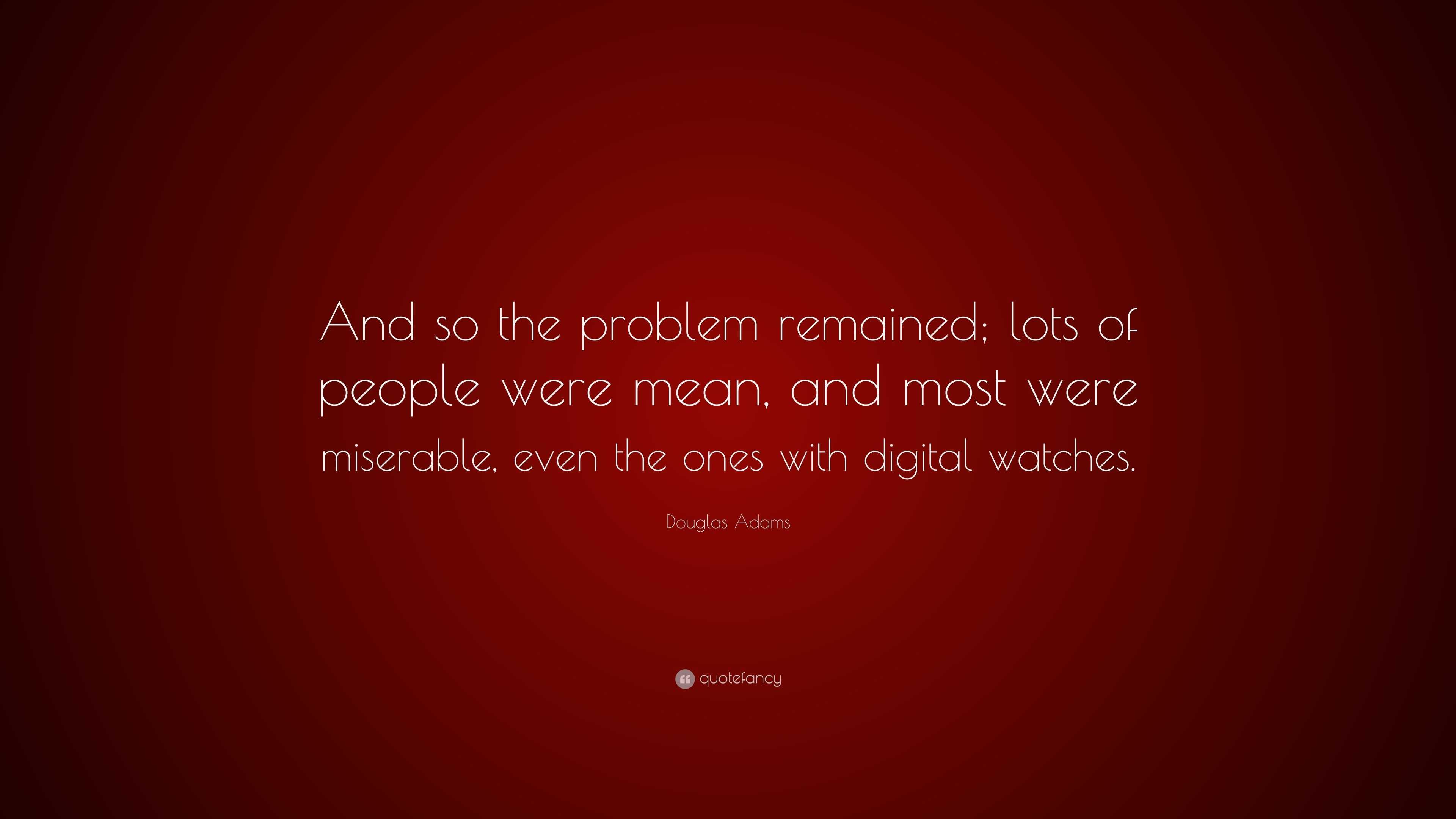 Douglas Adams Quote: “And so the problem remained; lots of people were ...