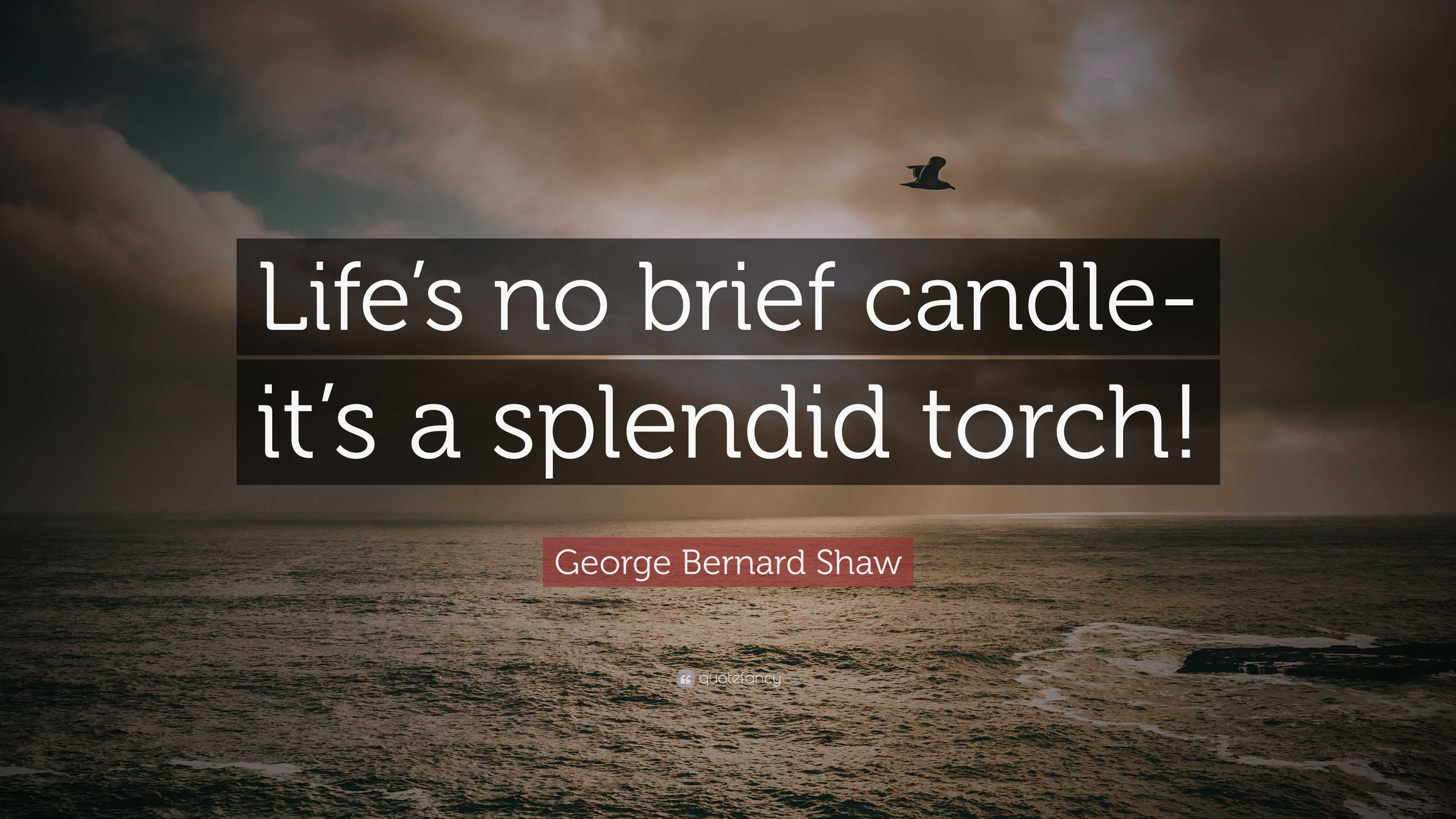 Bernard Shaw Quote “Life’s no brief candleit’s a splendid torch!”