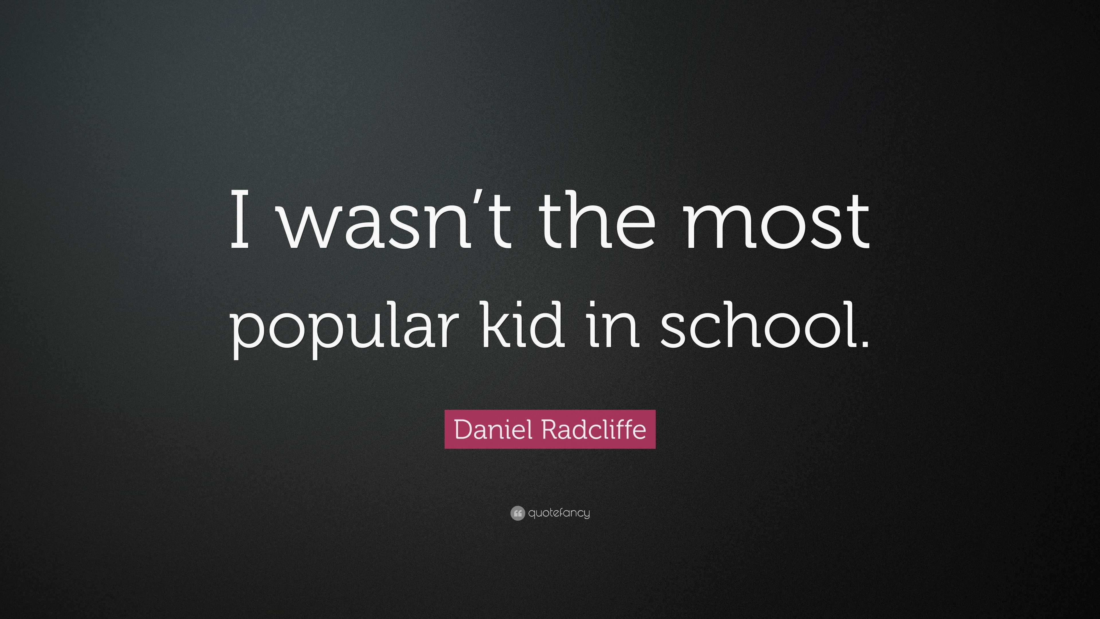 Daniel Radcliffe Quote: “I wasn’t the most popular kid in school.”