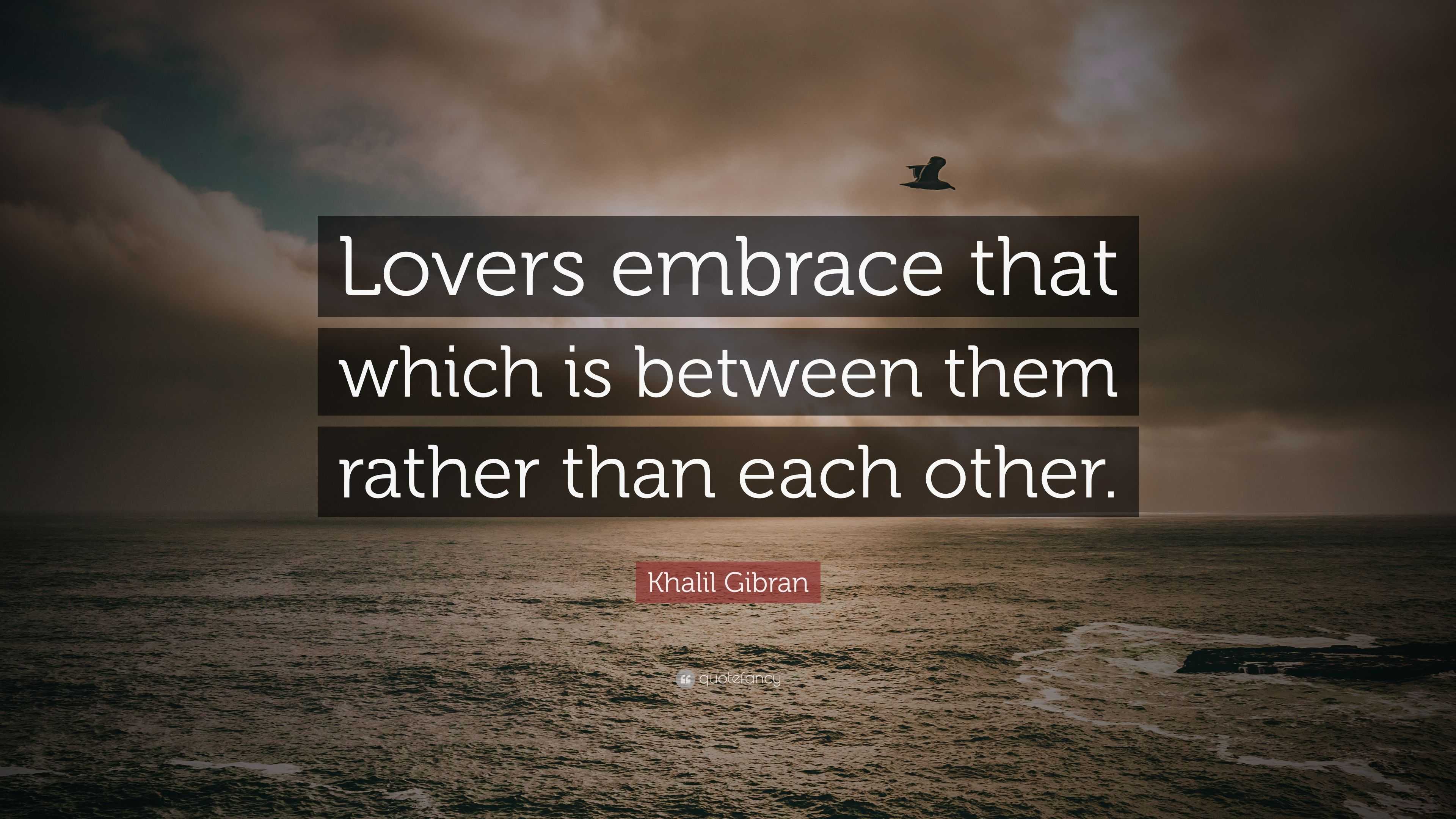 Khalil Gibran Quote: “Lovers embrace that which is between them rather ...