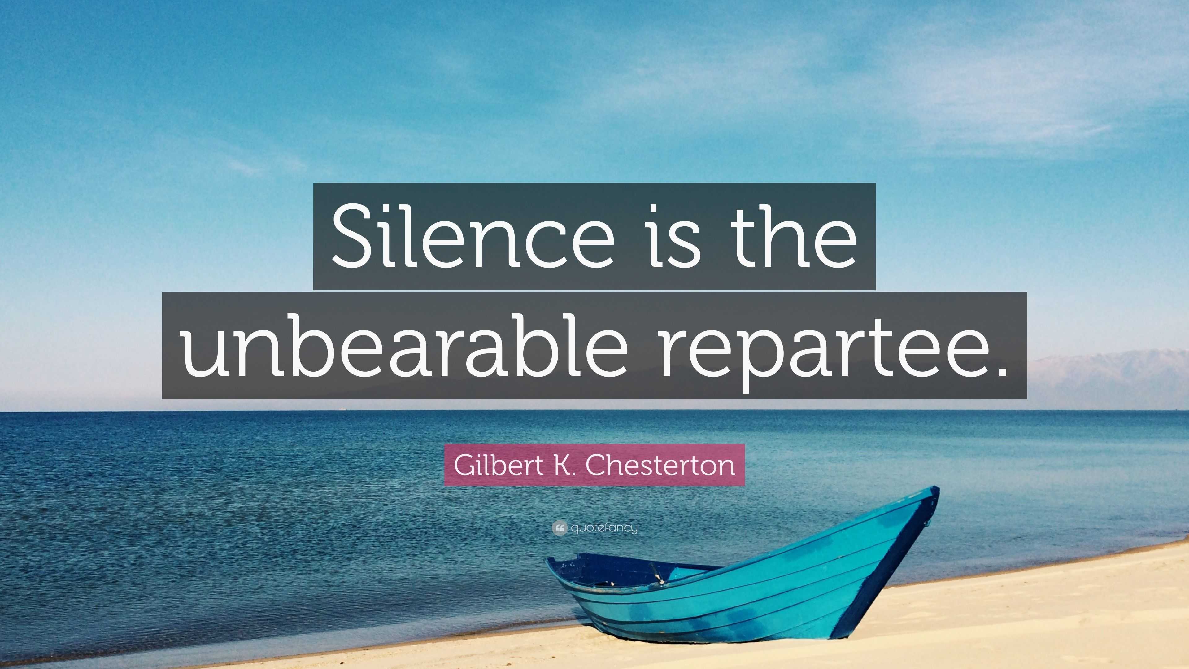 Gilbert K. Chesterton Quote: “Silence is the unbearable repartee.”