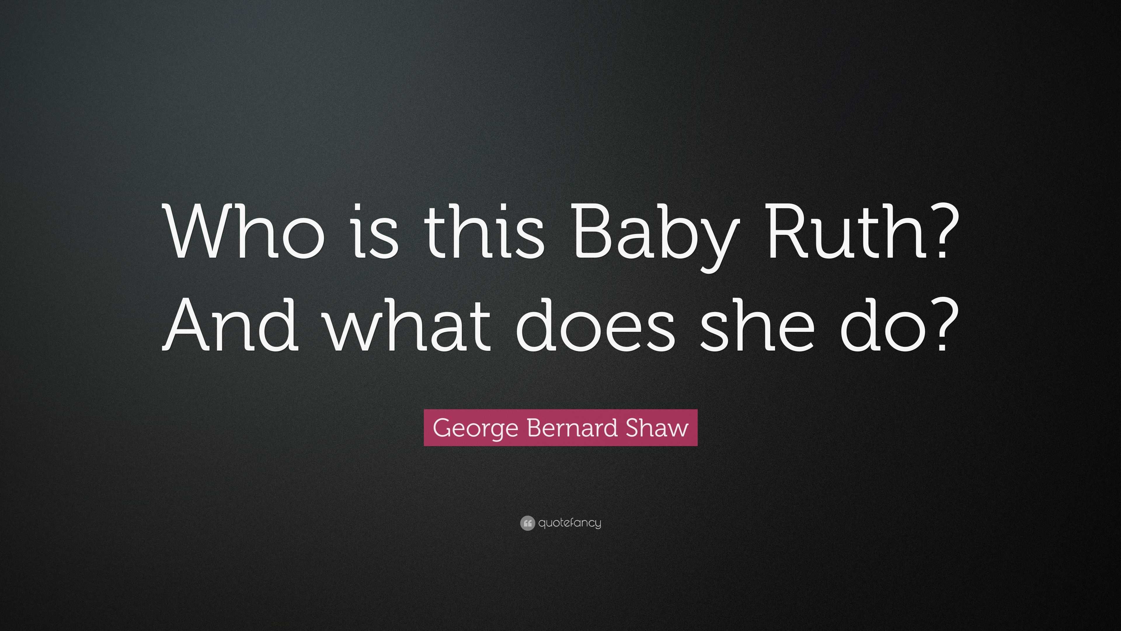 George Ruth Quotes George Bernard Shaw Quote: “Who is this Baby Ruth? And what does she do?”