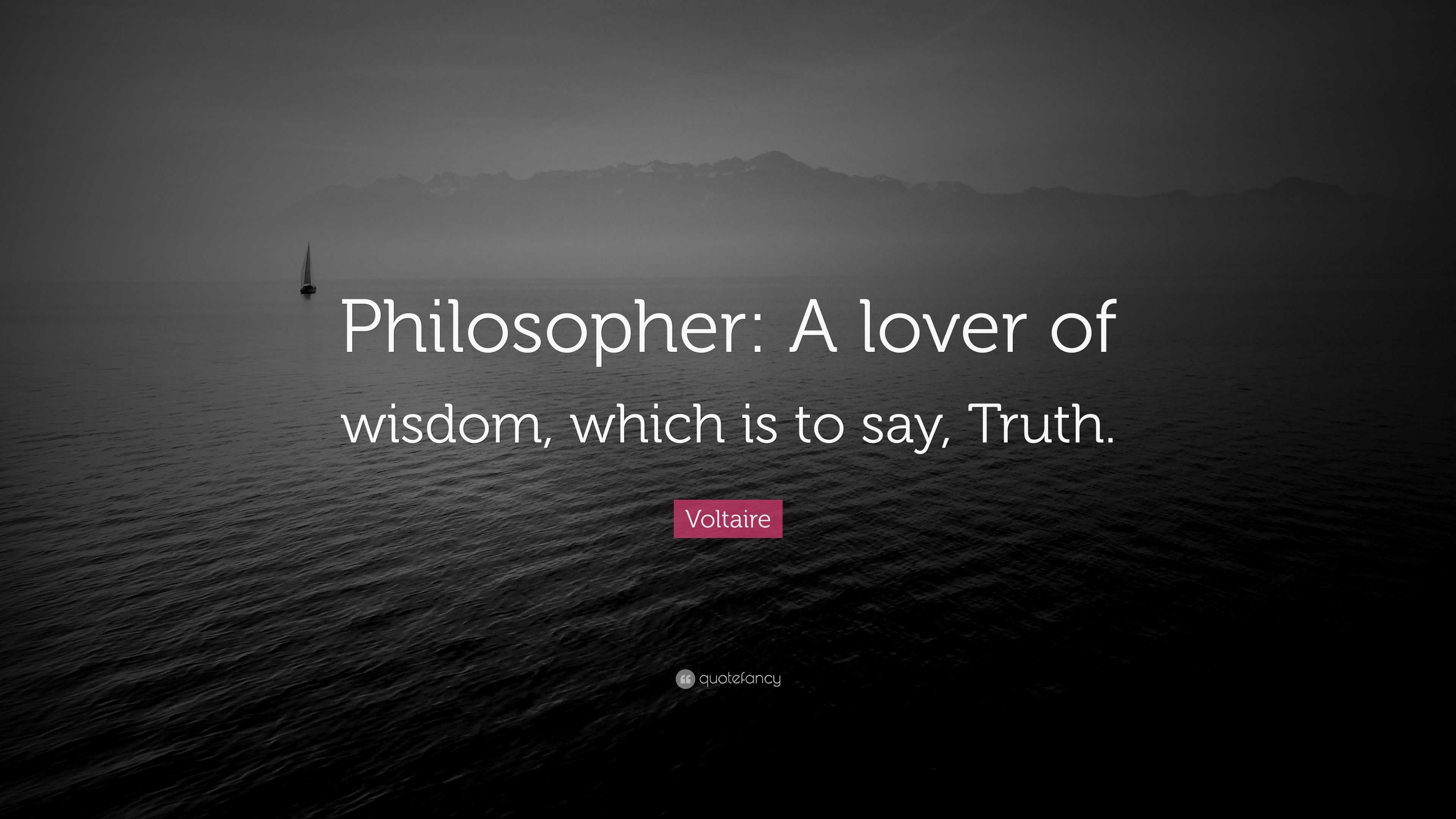 Voltaire Quote: “philosopher: A Lover Of Wisdom, Which Is To Say, Truth.”