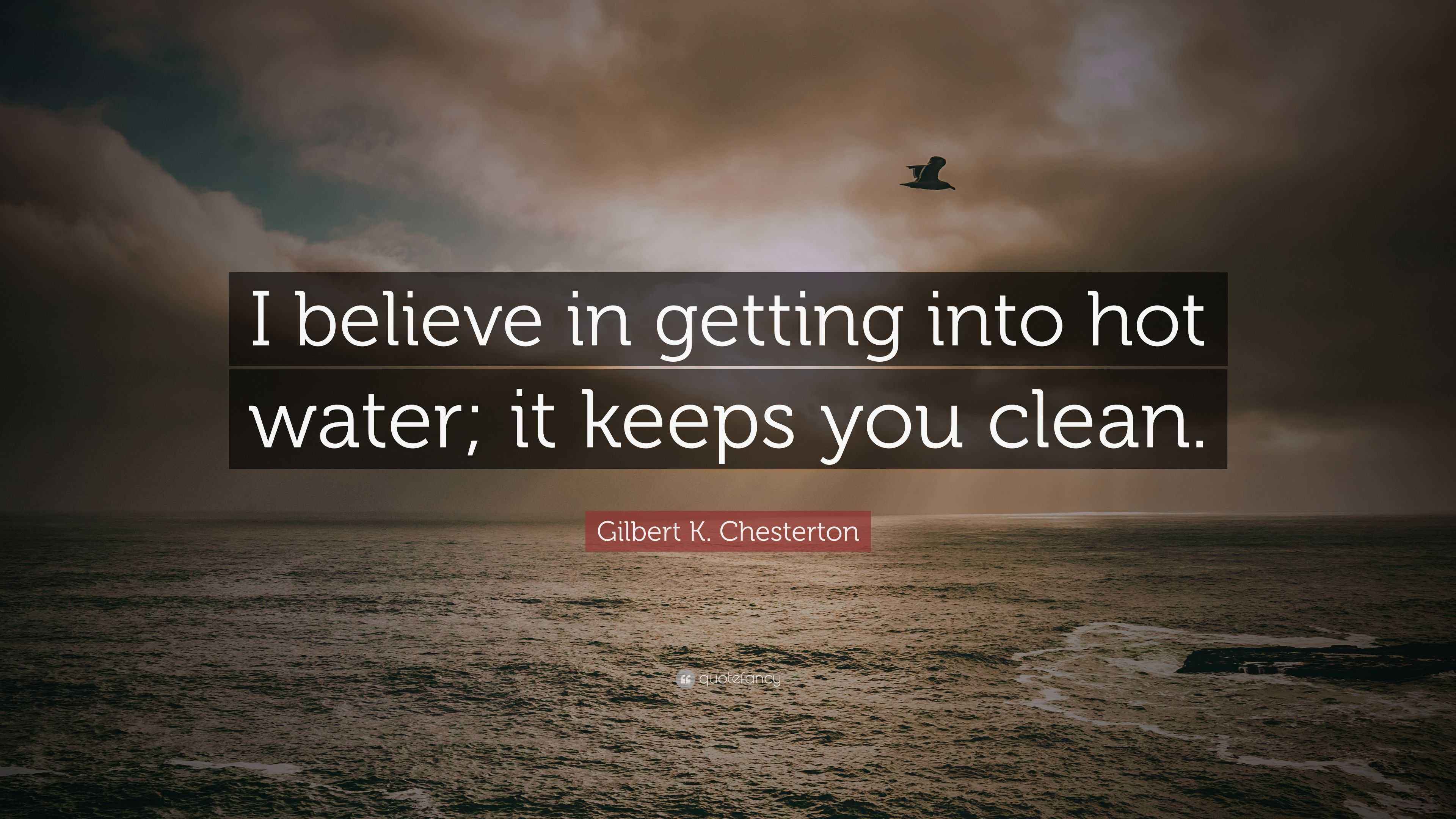 Gilbert K. Chesterton Quote “I believe in getting into hot water; it keeps you clean.”