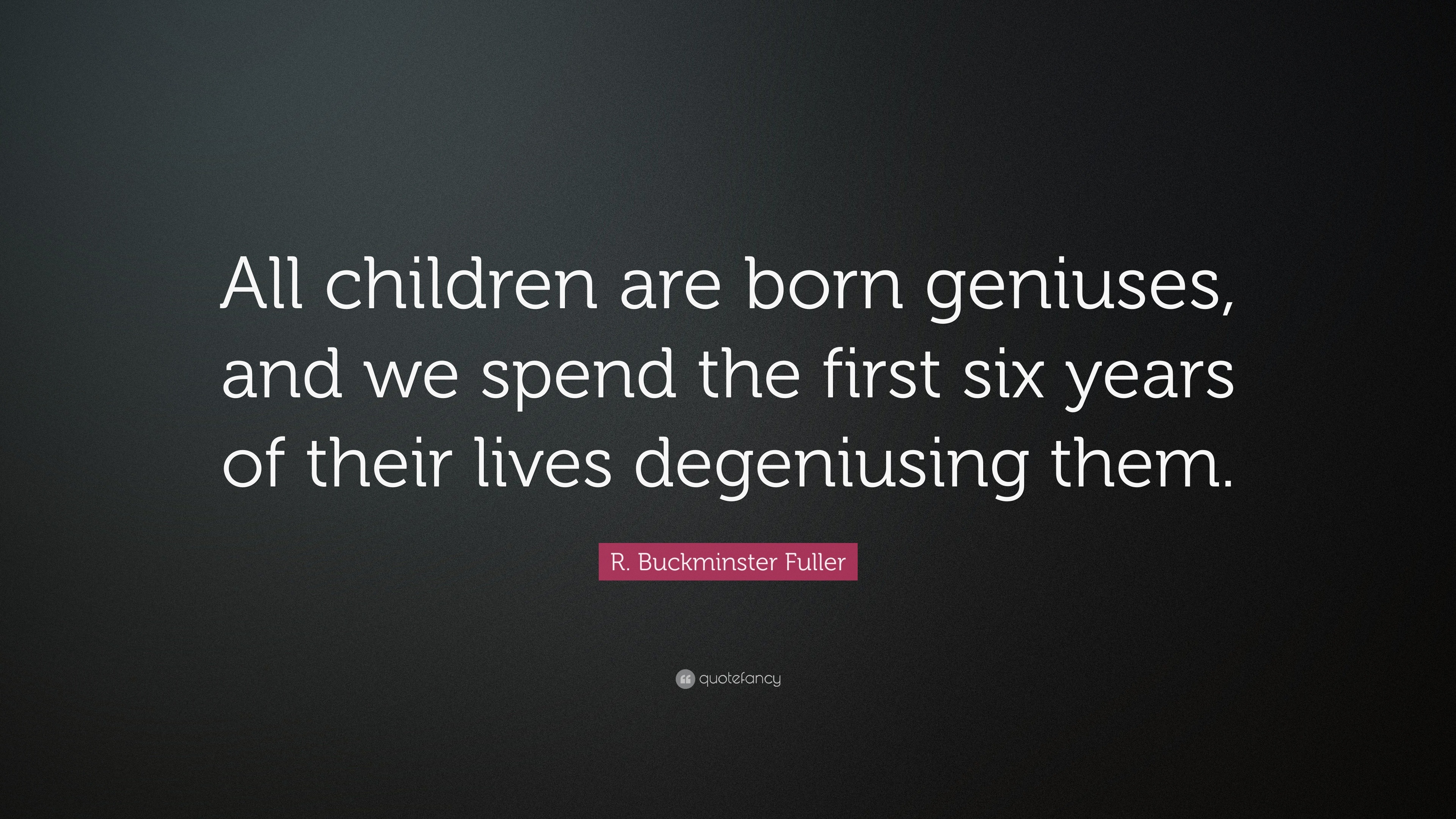 R. Buckminster Fuller Quote: “All children are born geniuses, and we ...