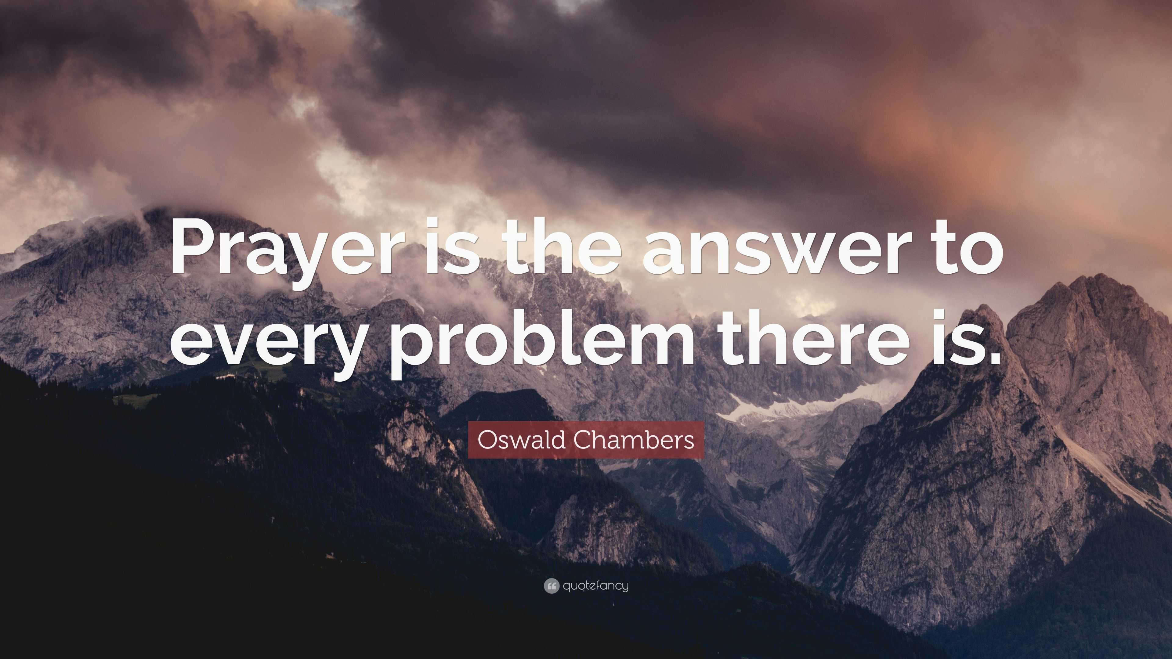 Oswald Chambers Quote: “Prayer is the answer to every problem there is.”