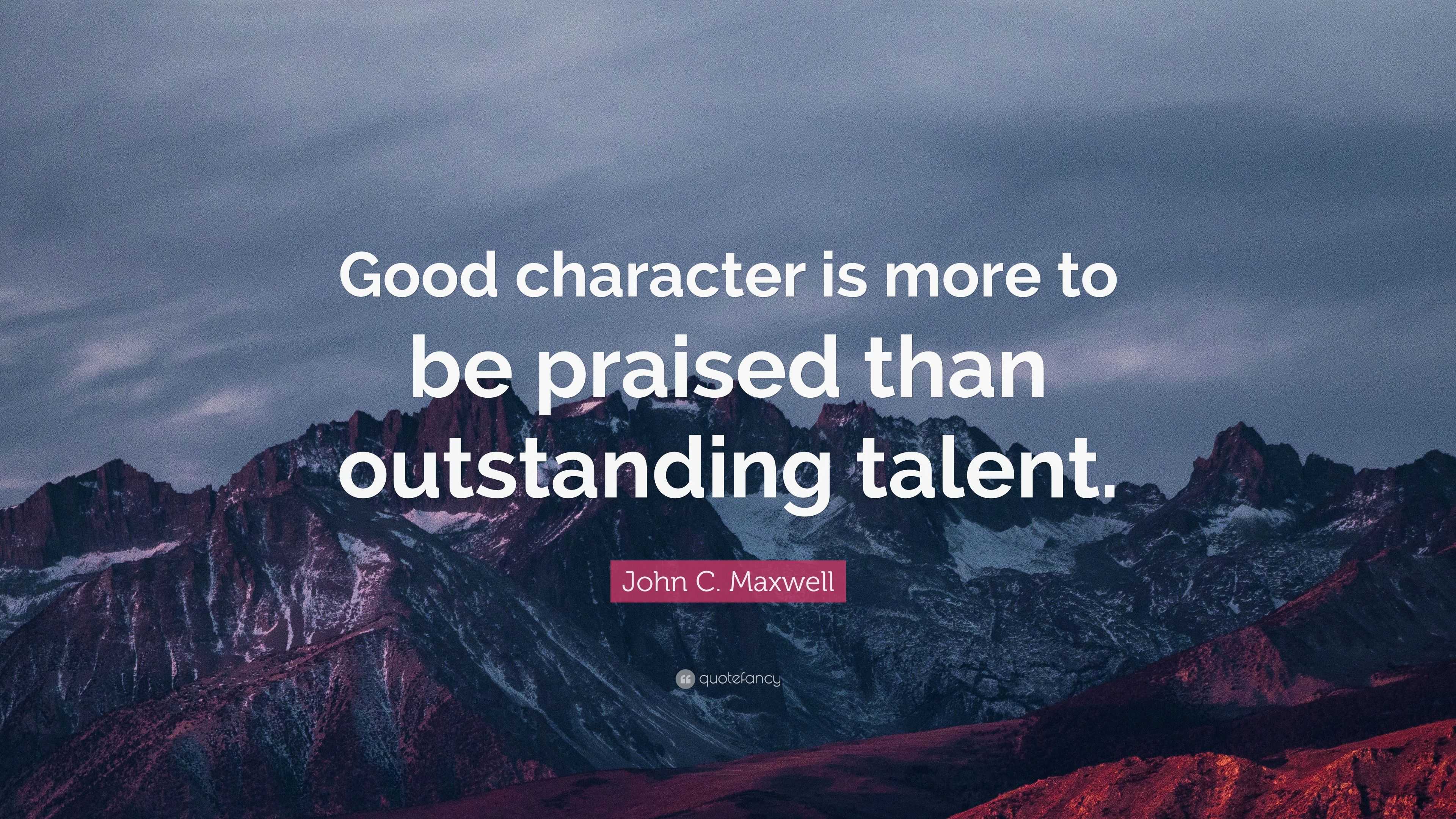 John C. Maxwell Quote: “Good character is more to be praised than ...