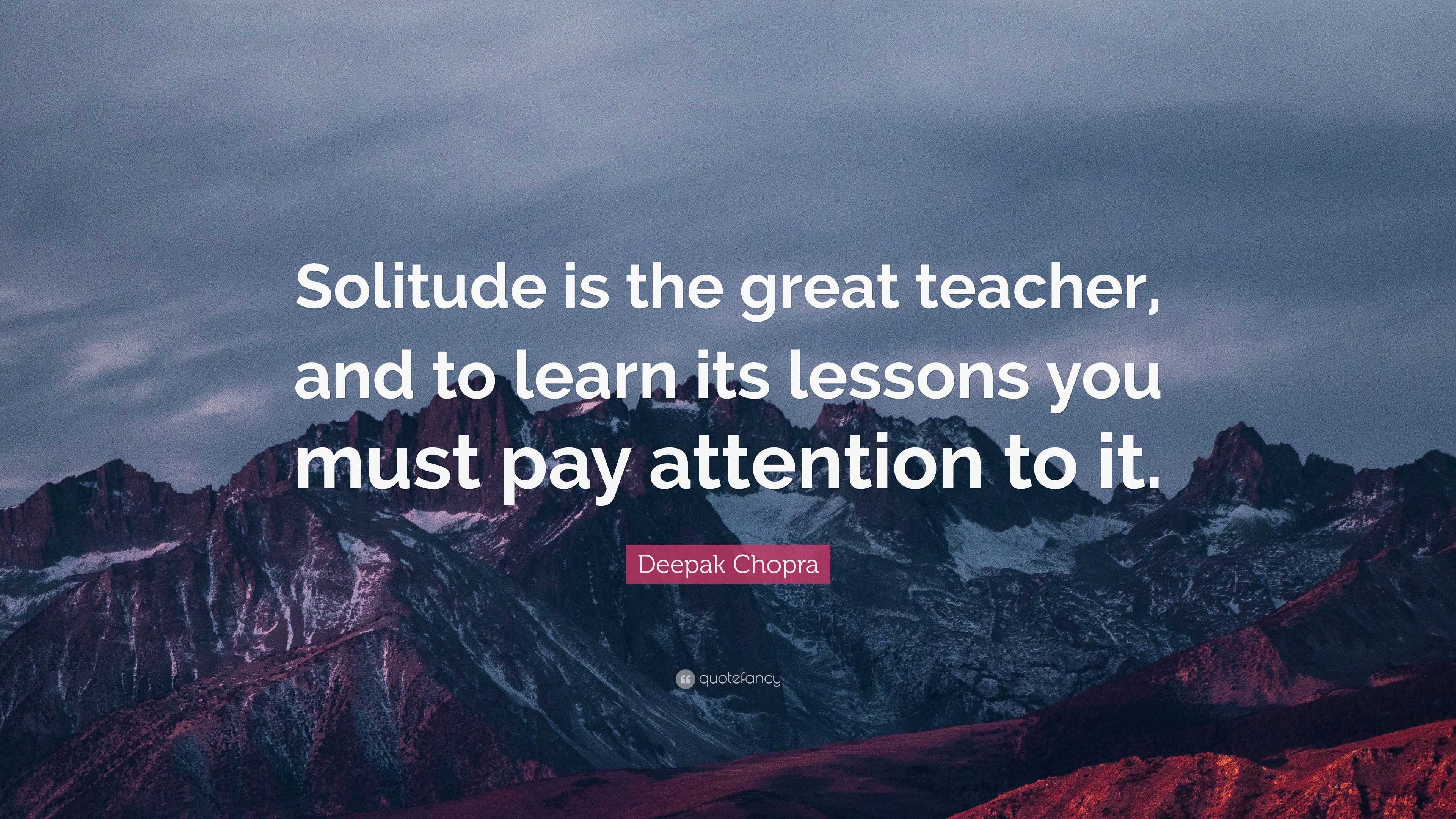 Deepak Chopra Quote: “Solitude is the great teacher, and to learn its ...