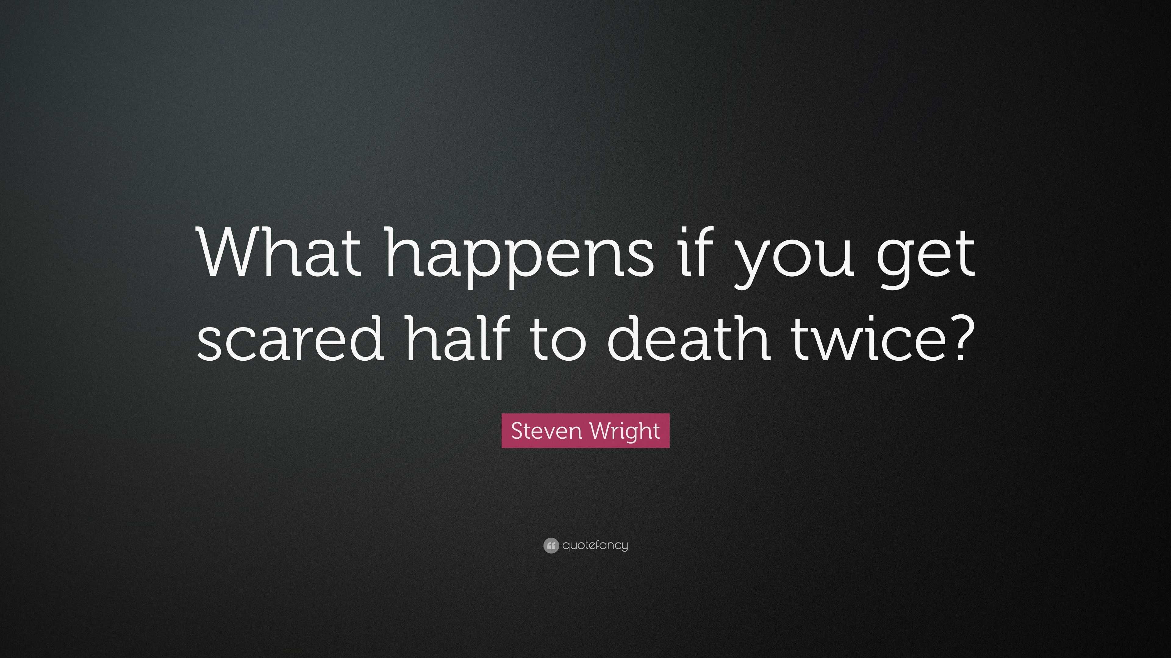 Steven Wright Quote “What happens if you get scared half to death twice?”