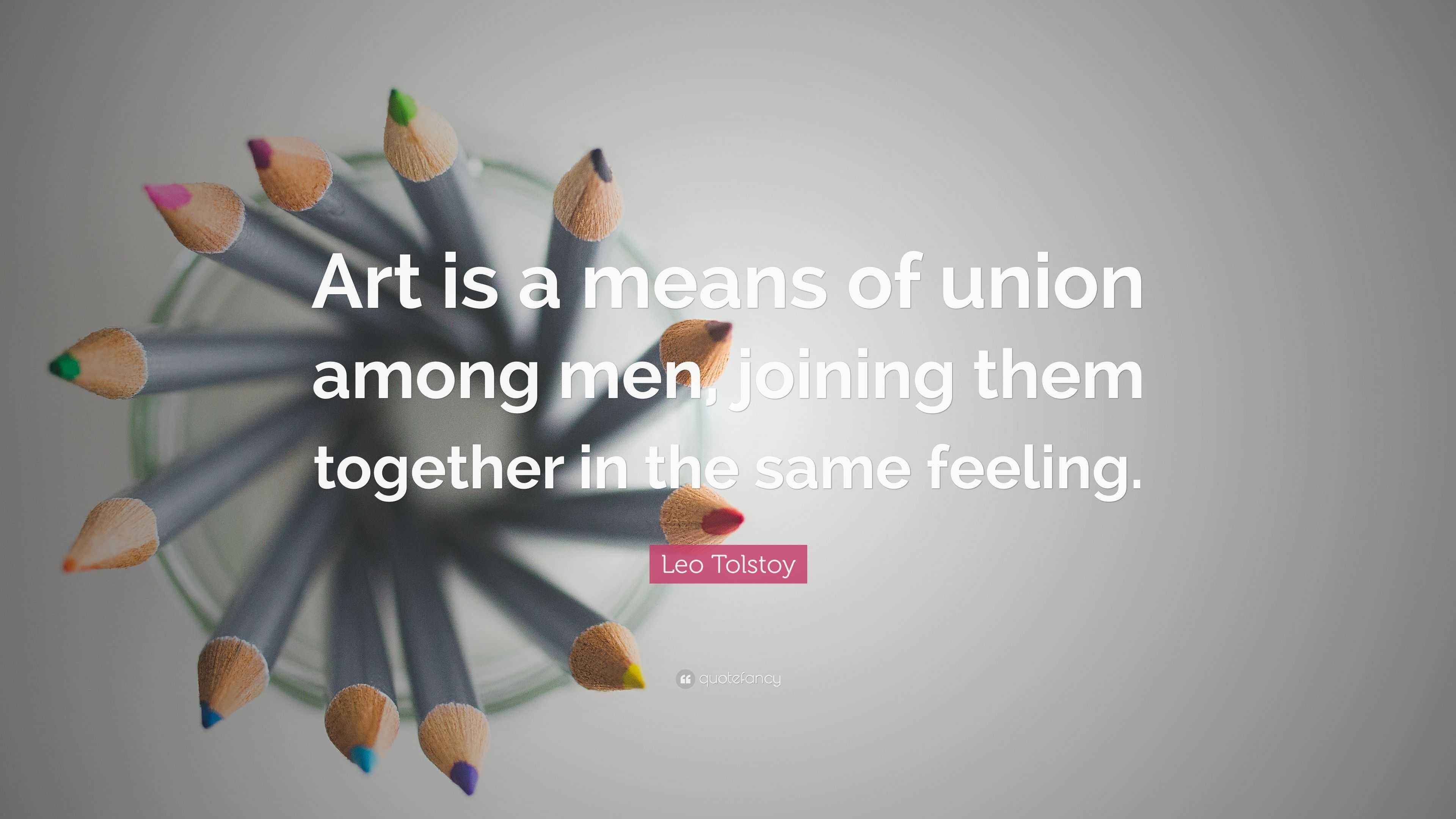 Leo Tolstoy Quote “Art is a means of union among men, joining them together in the same feeling.”