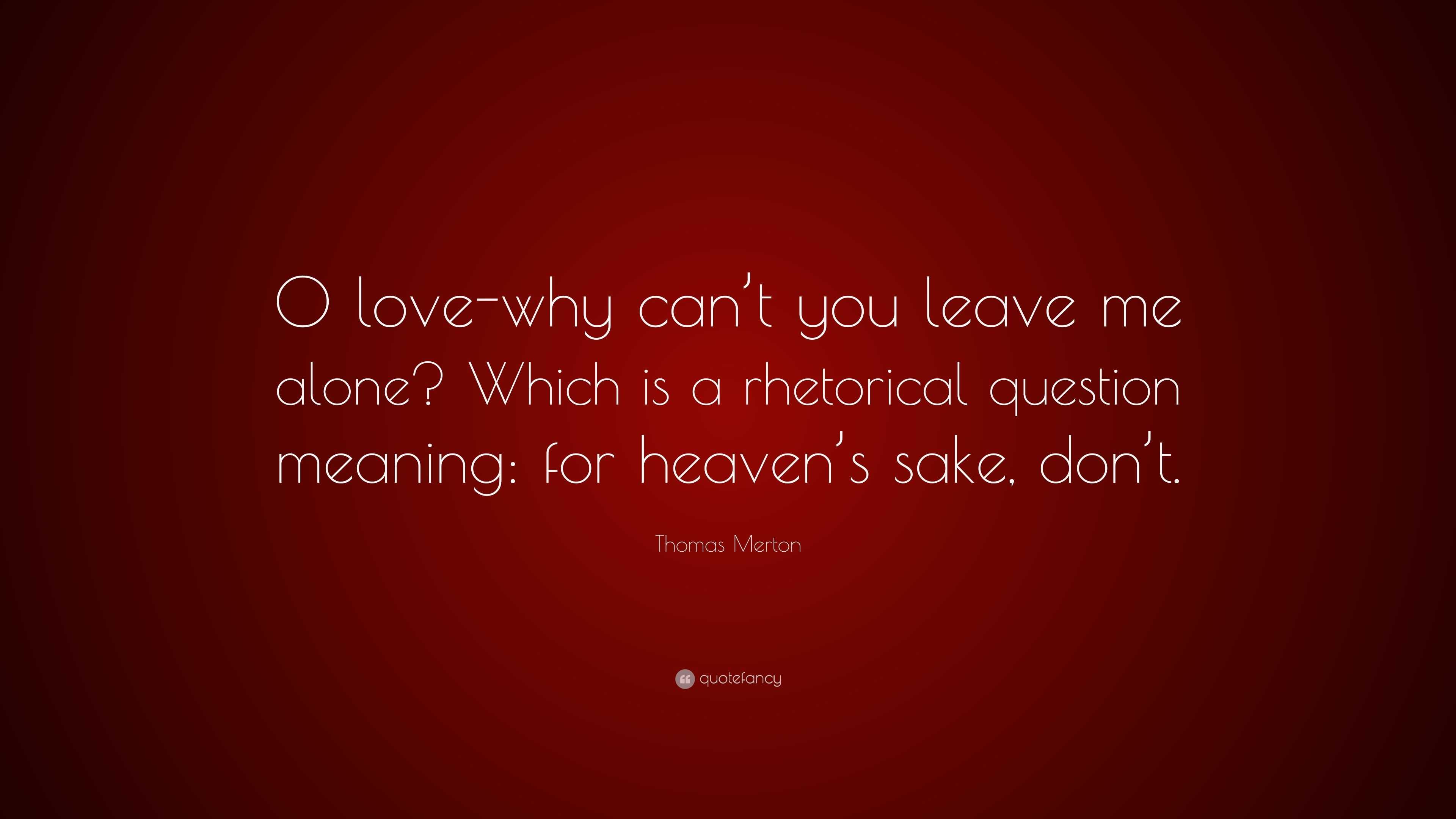 Thomas Merton Quote “O love why can t you leave me alone