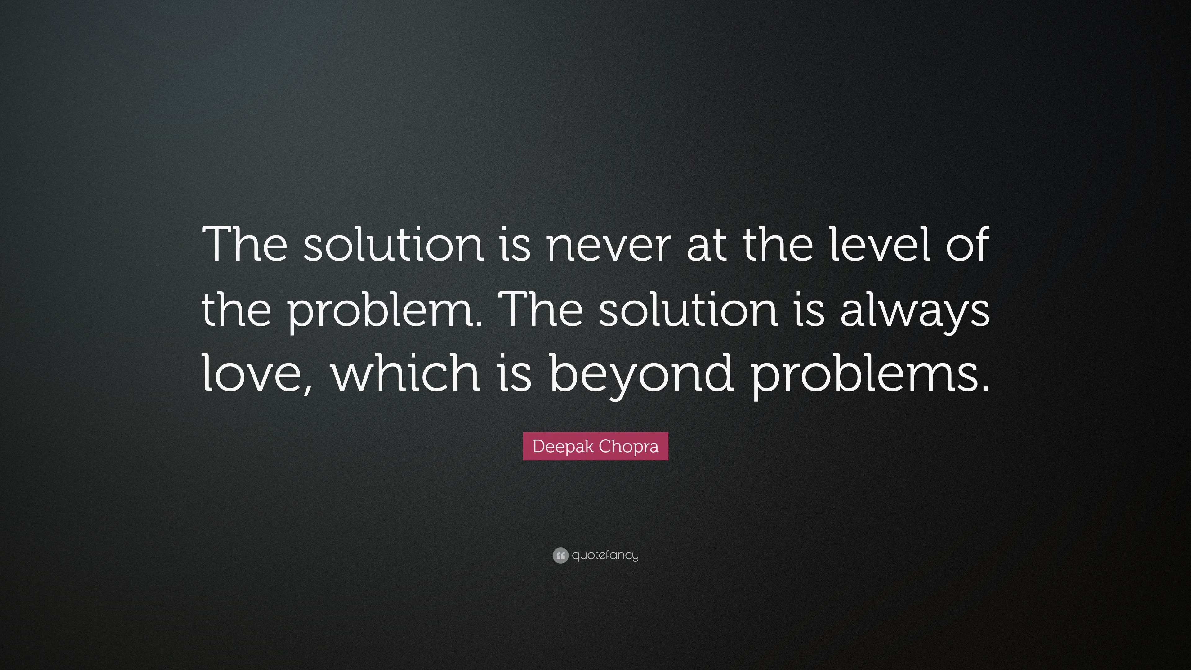 Deepak Chopra Quote: “The solution is never at the level of the problem ...