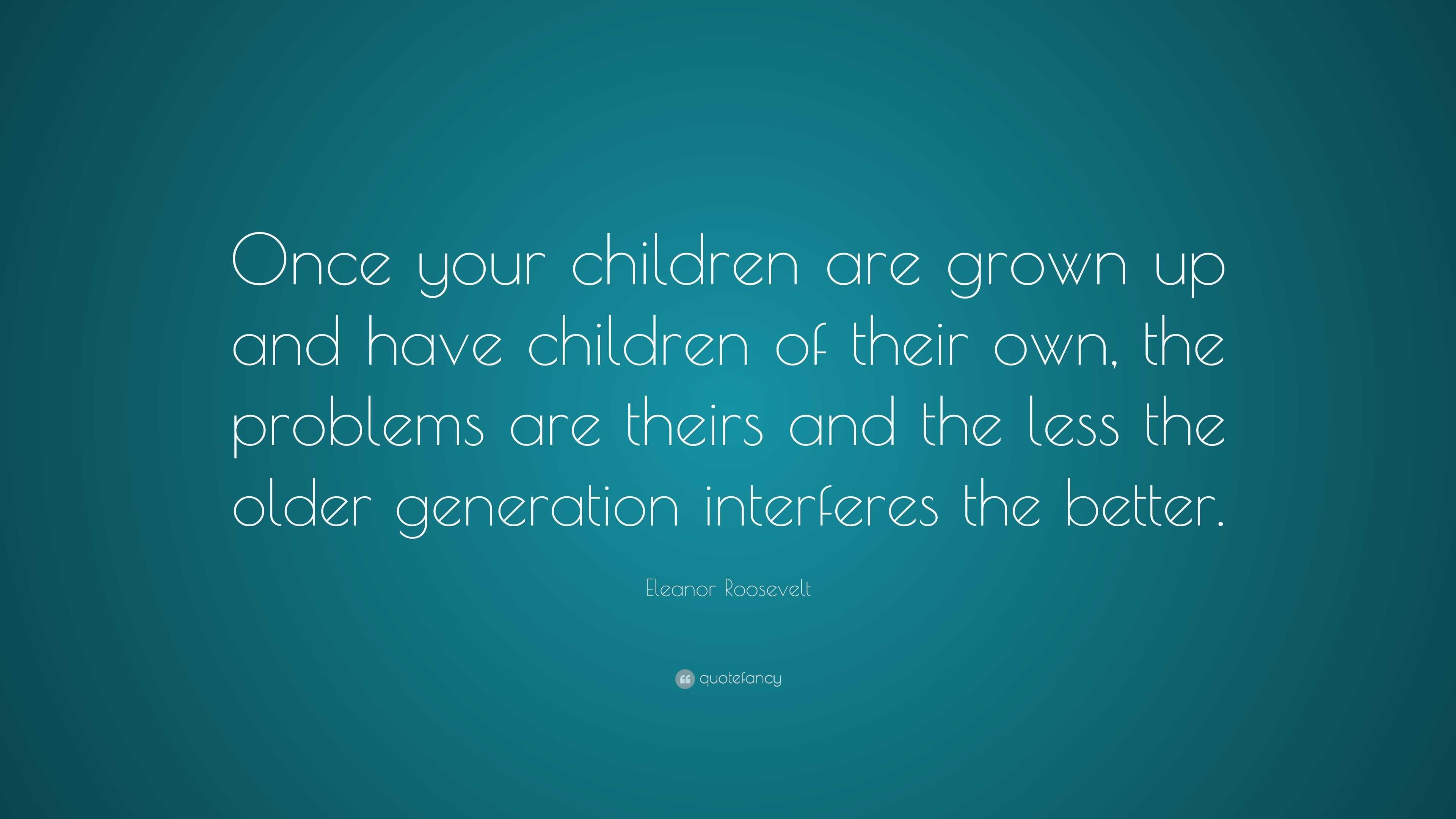 Eleanor Roosevelt Quote: “once Your Children Are Grown Up And Have 