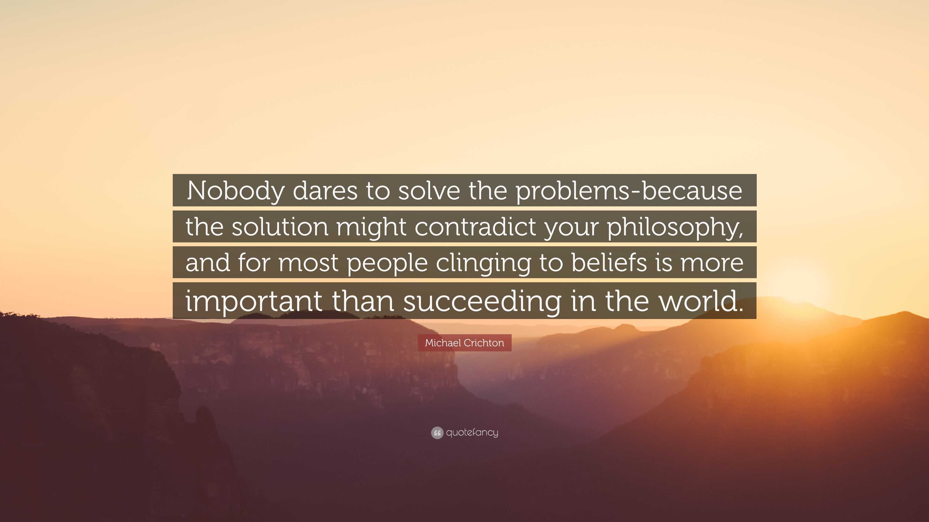 Michael Crichton Quote: “Nobody dares to solve the problems-because the ...