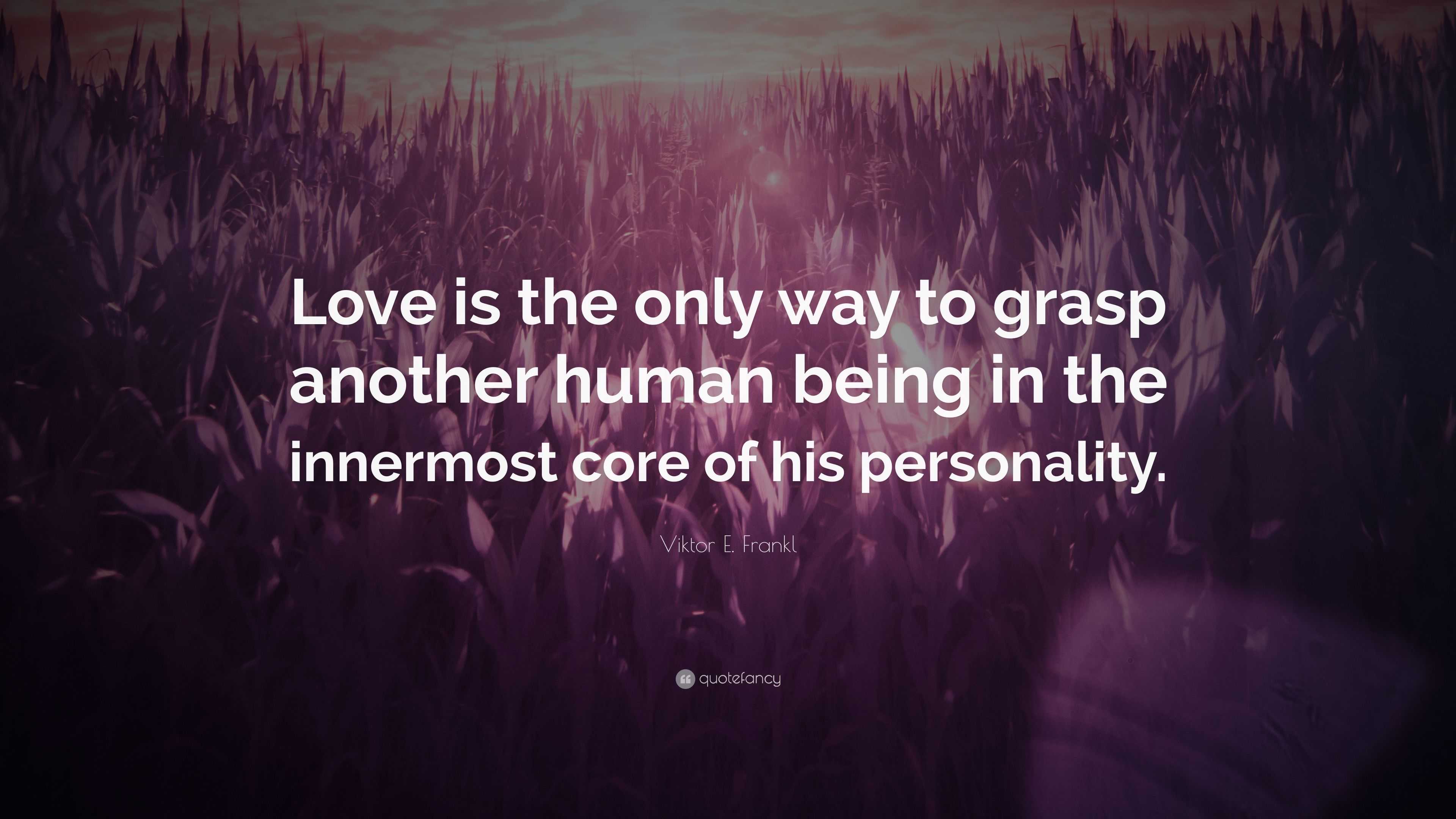 Viktor E Frankl Quote Love Is The Only Way To Grasp Another Human