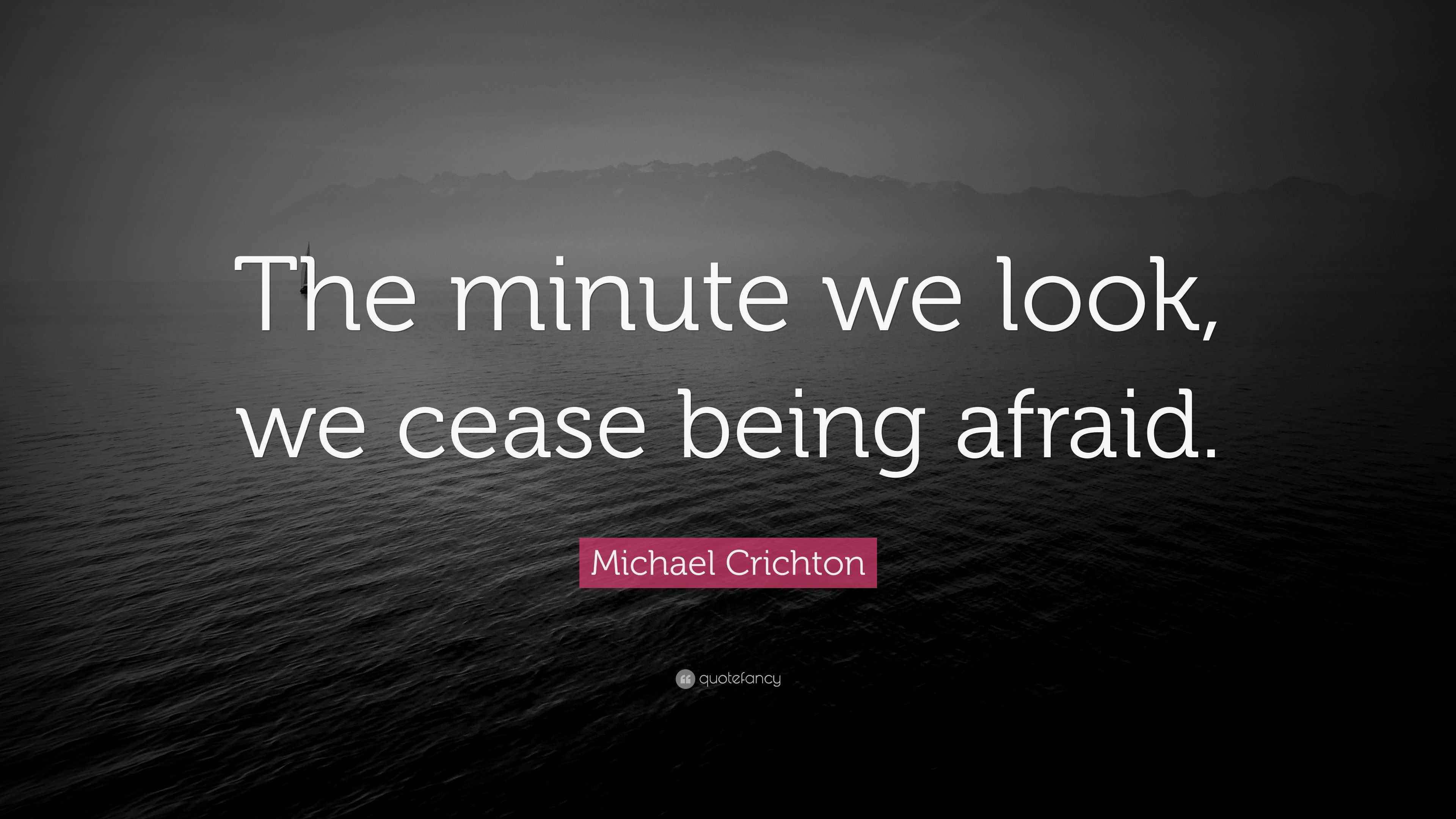 Michael Crichton Quote “The minute we look, we cease being afraid.”