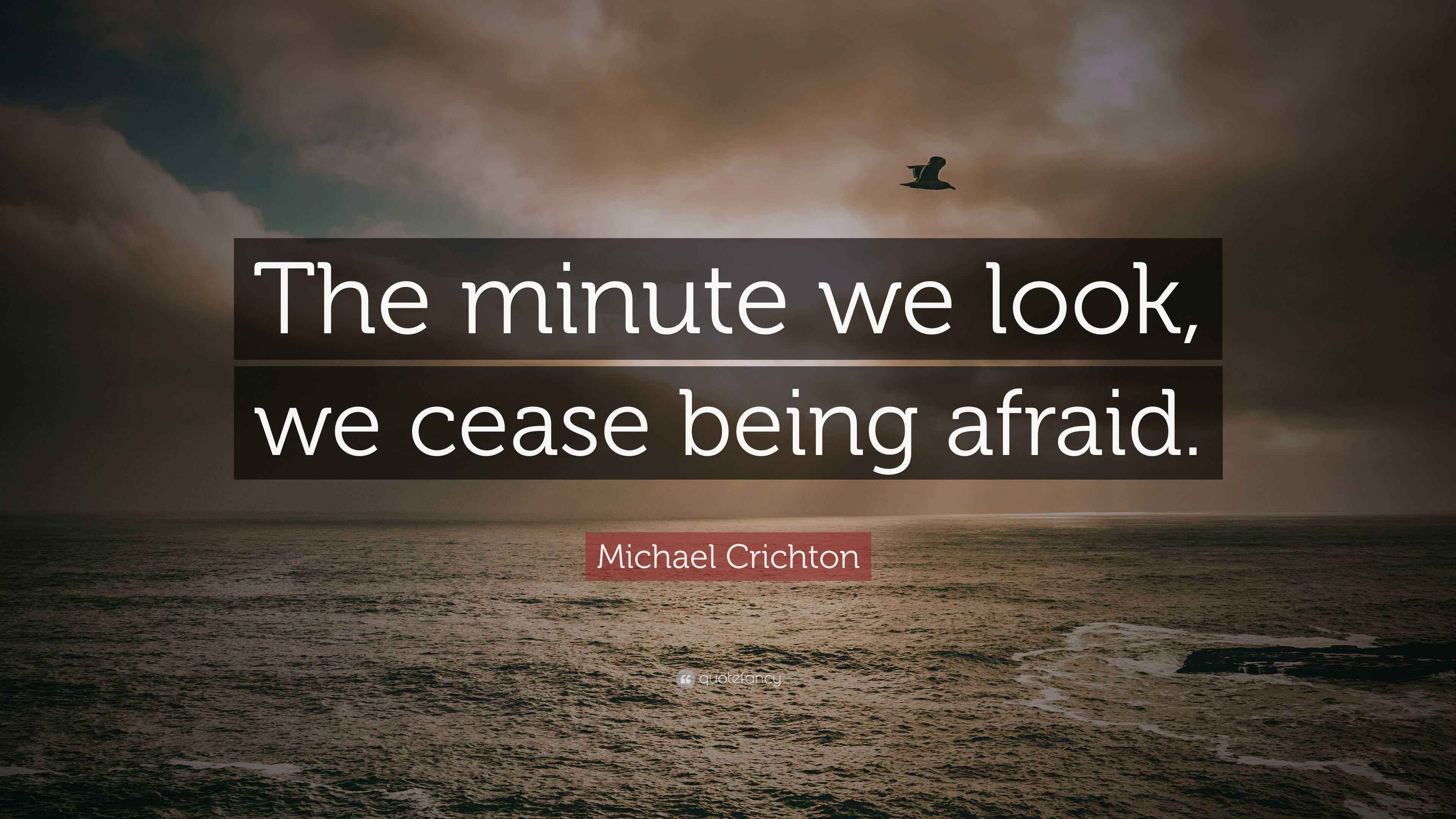 Michael Crichton Quote “The minute we look, we cease being afraid.”