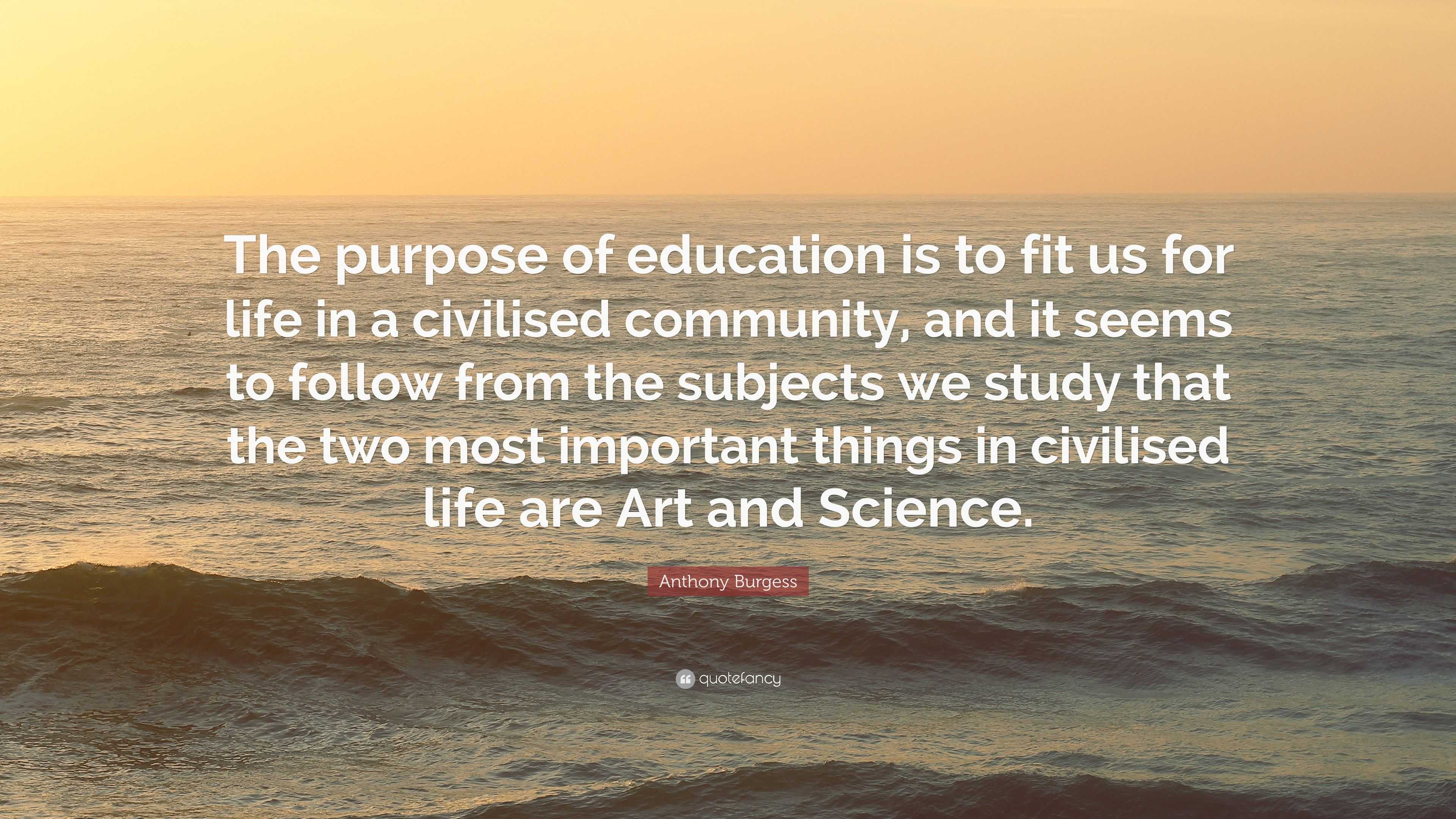 Anthony Burgess Quote: “The purpose of education is to fit us for life ...