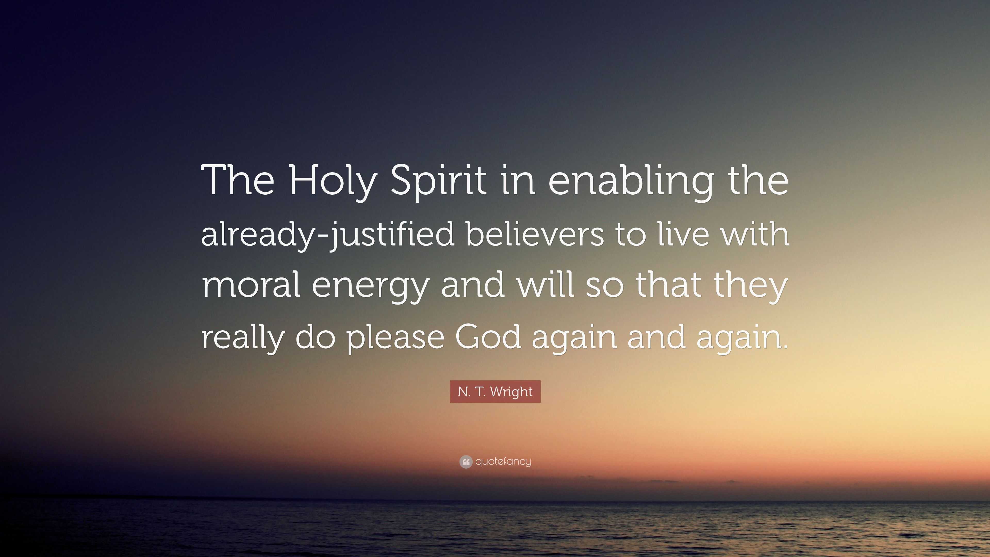 N. T. Wright Quote: “The Holy Spirit in enabling the already-justified ...