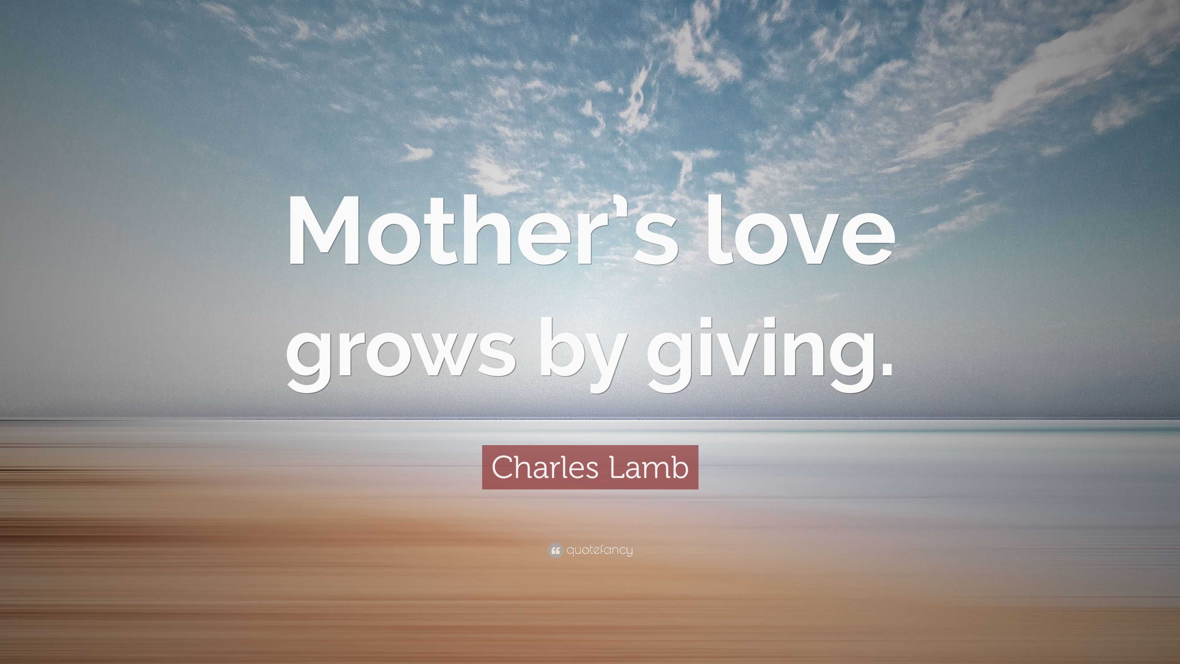 Charles Lamb Quote: “Mother’s love grows by giving.”