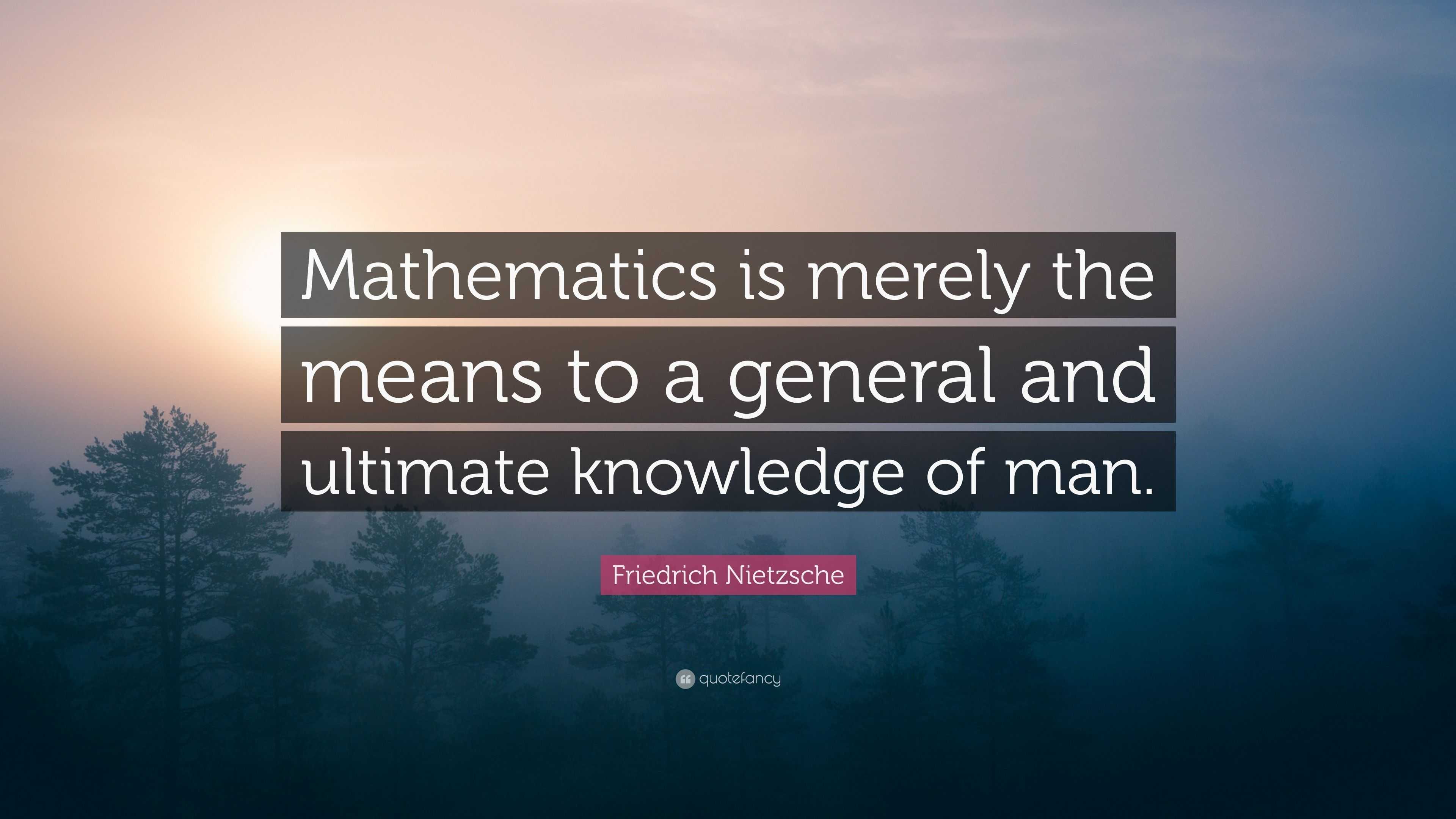 Mathematics is merely the means to a general and ultimate