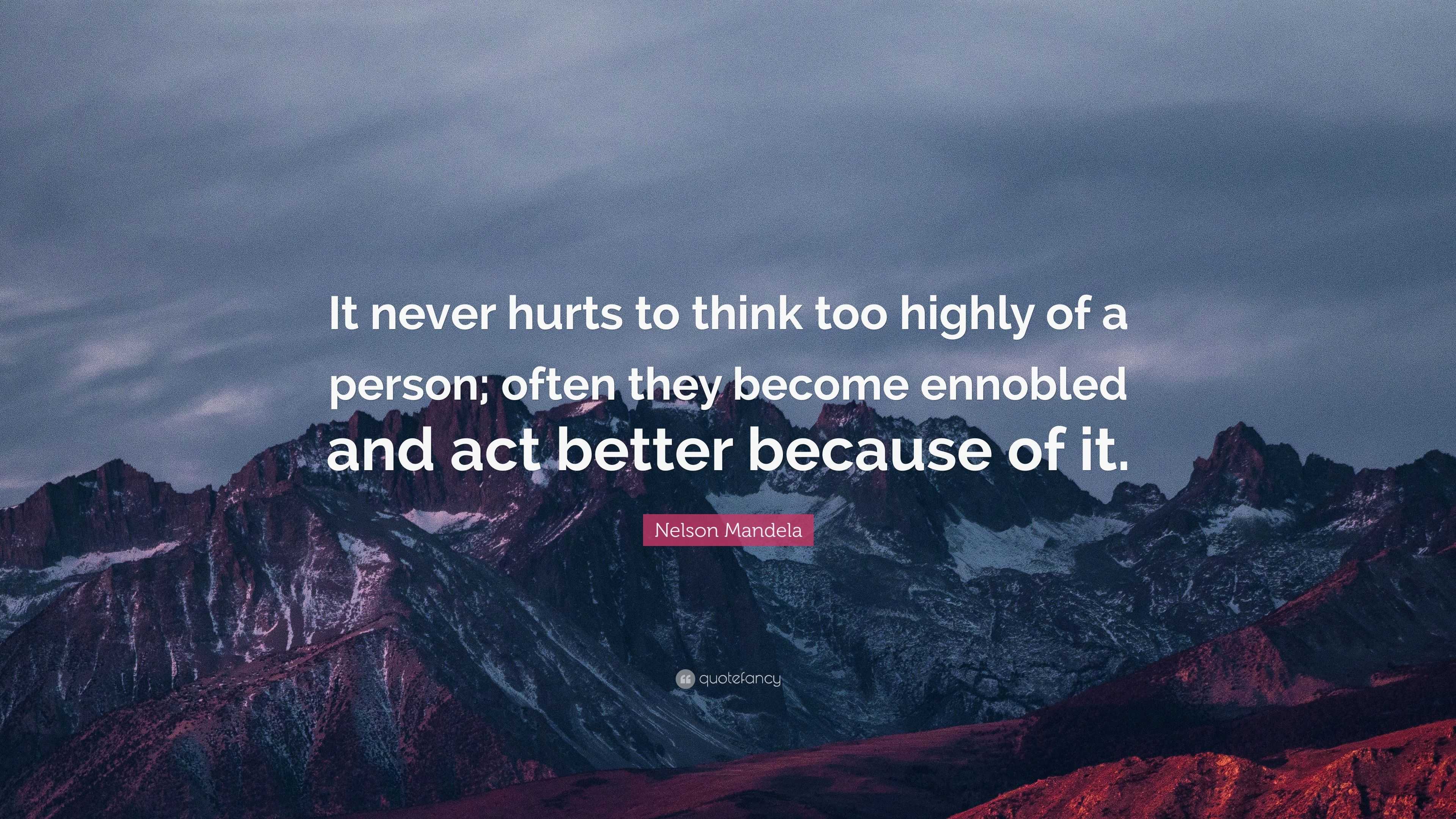 Nelson Mandela Quote: “It never hurts to think too highly of a person ...