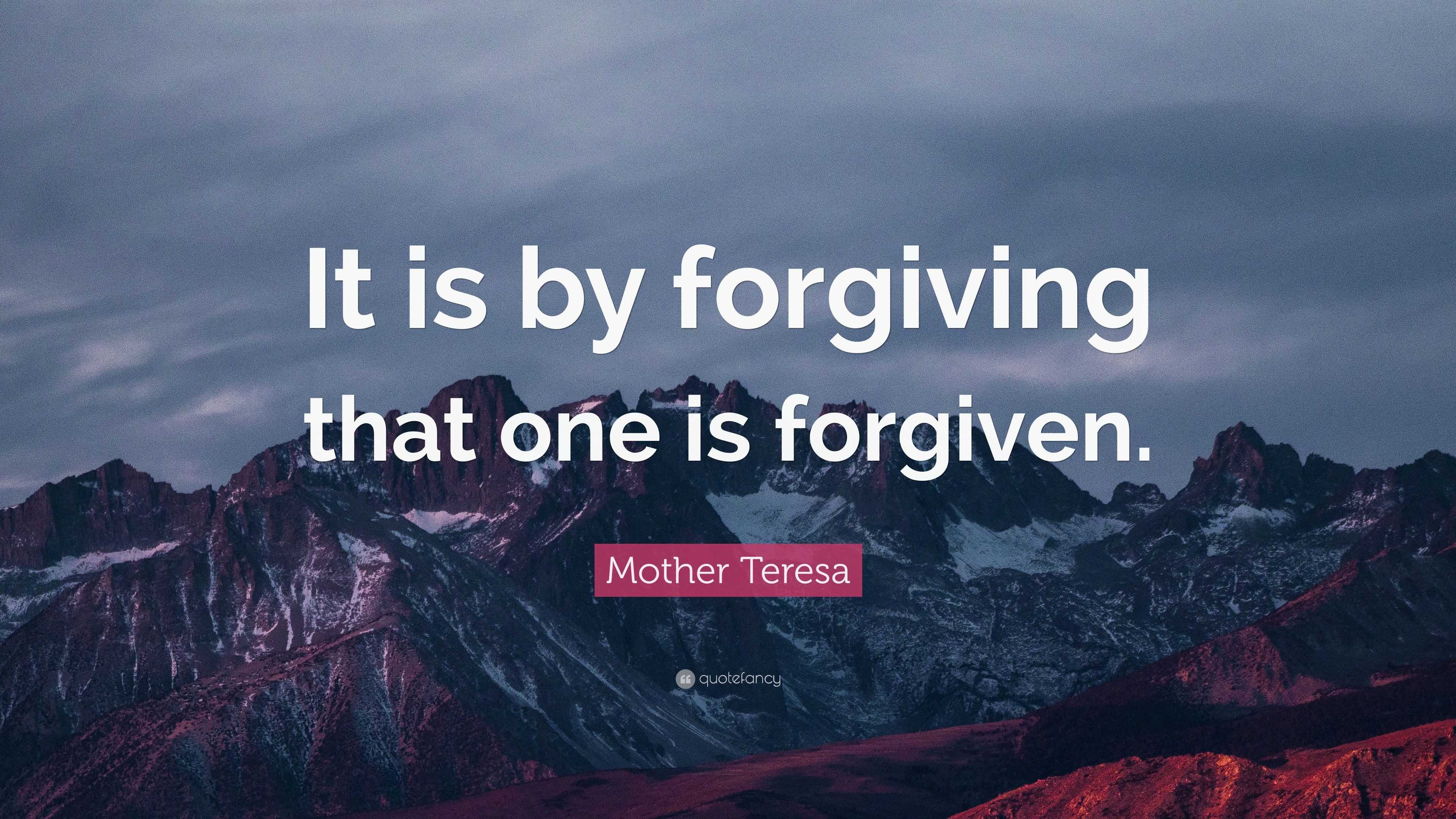 Mother Teresa Quote: “It is by forgiving that one is forgiven.”