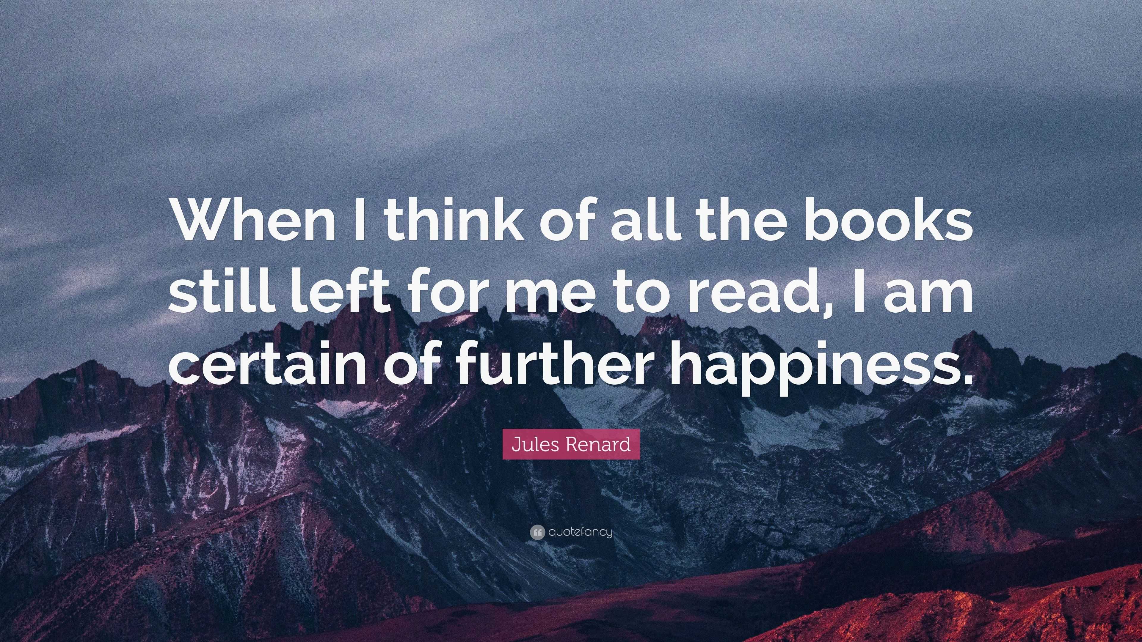 Jules Renard Quote: “When I think of all the books still left for me to ...