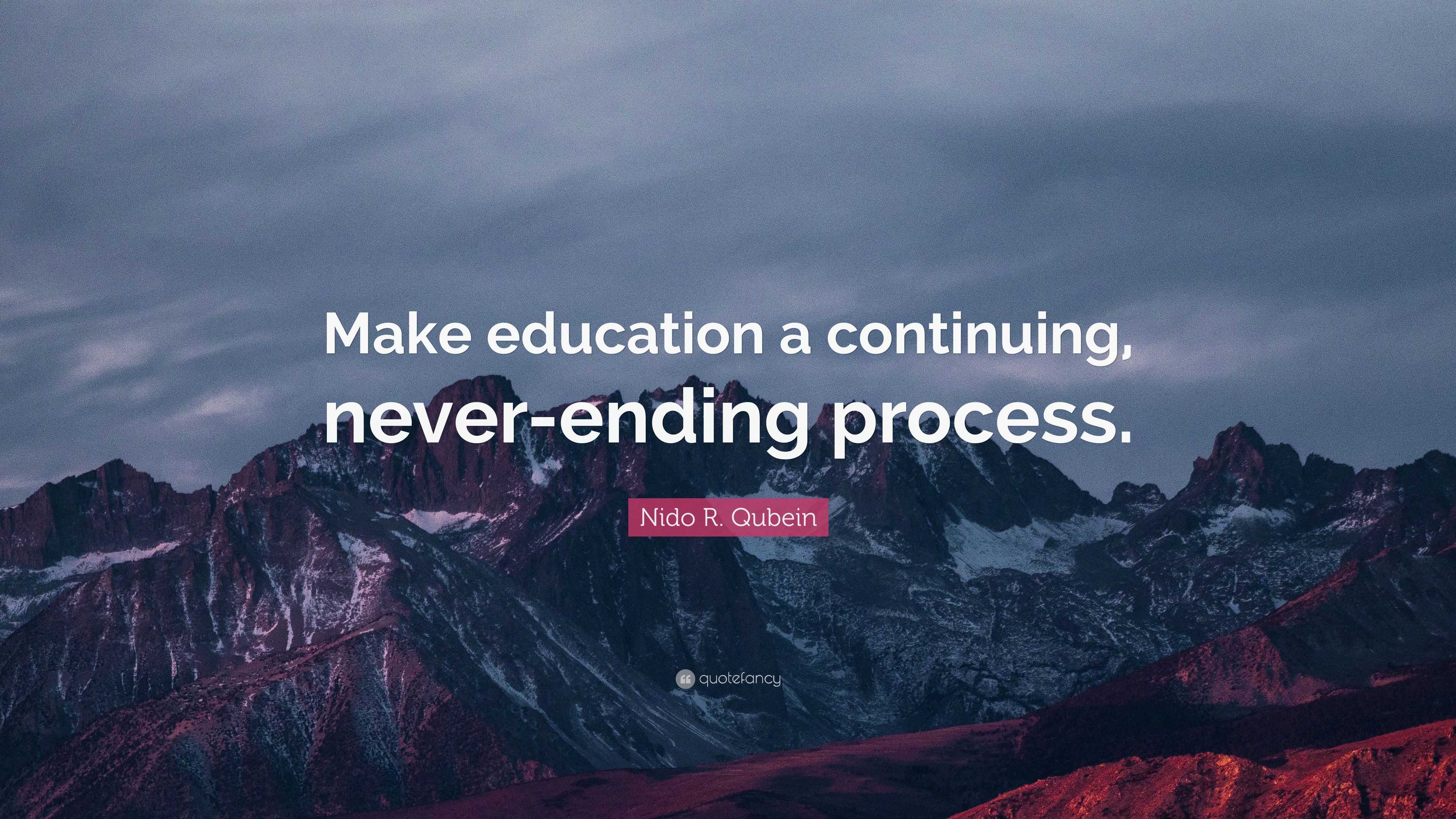 Nido R. Qubein Quote: “Make education a continuing, never-ending process.”