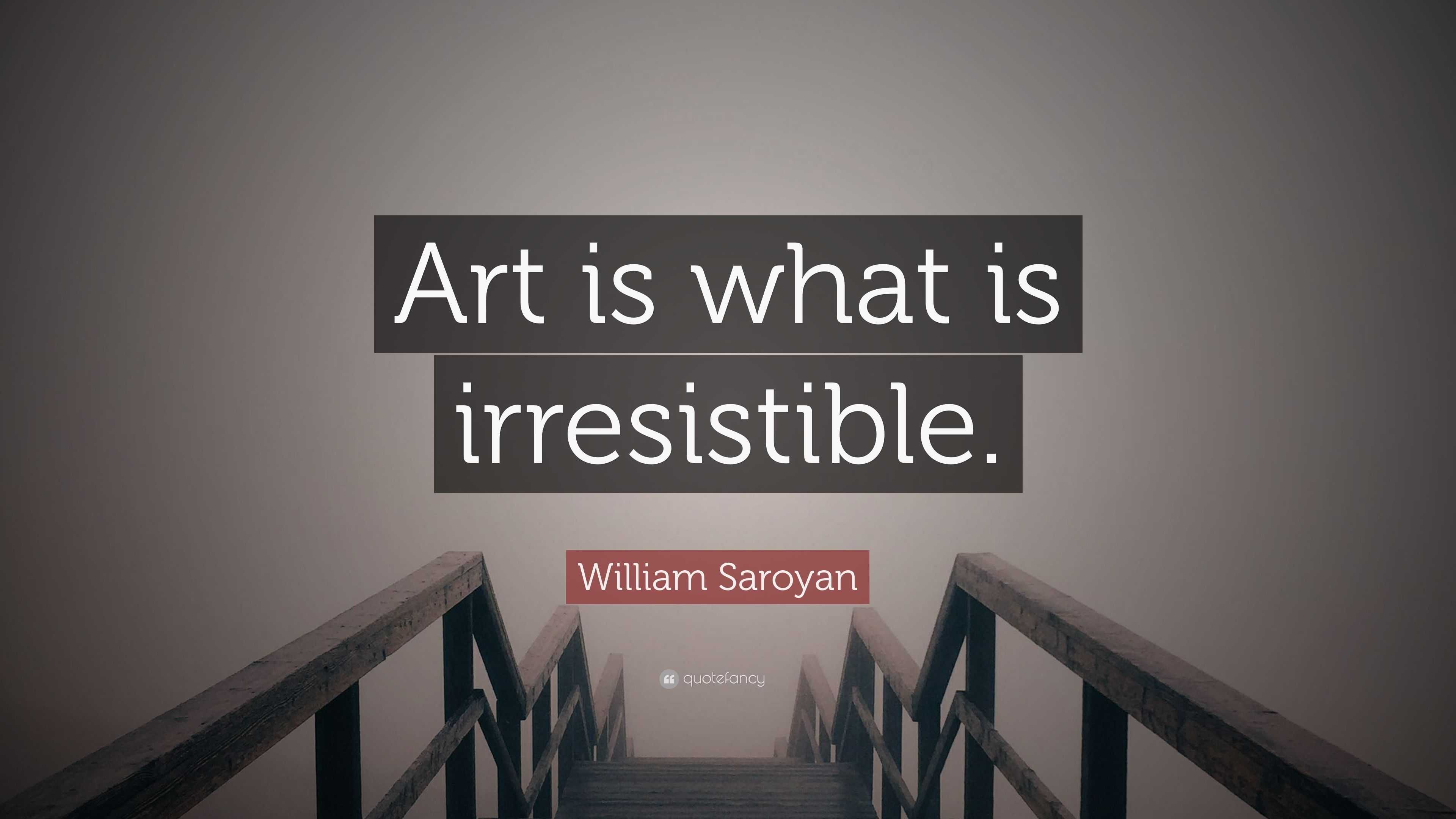 William Saroyan Quote: “Art is what is irresistible.”