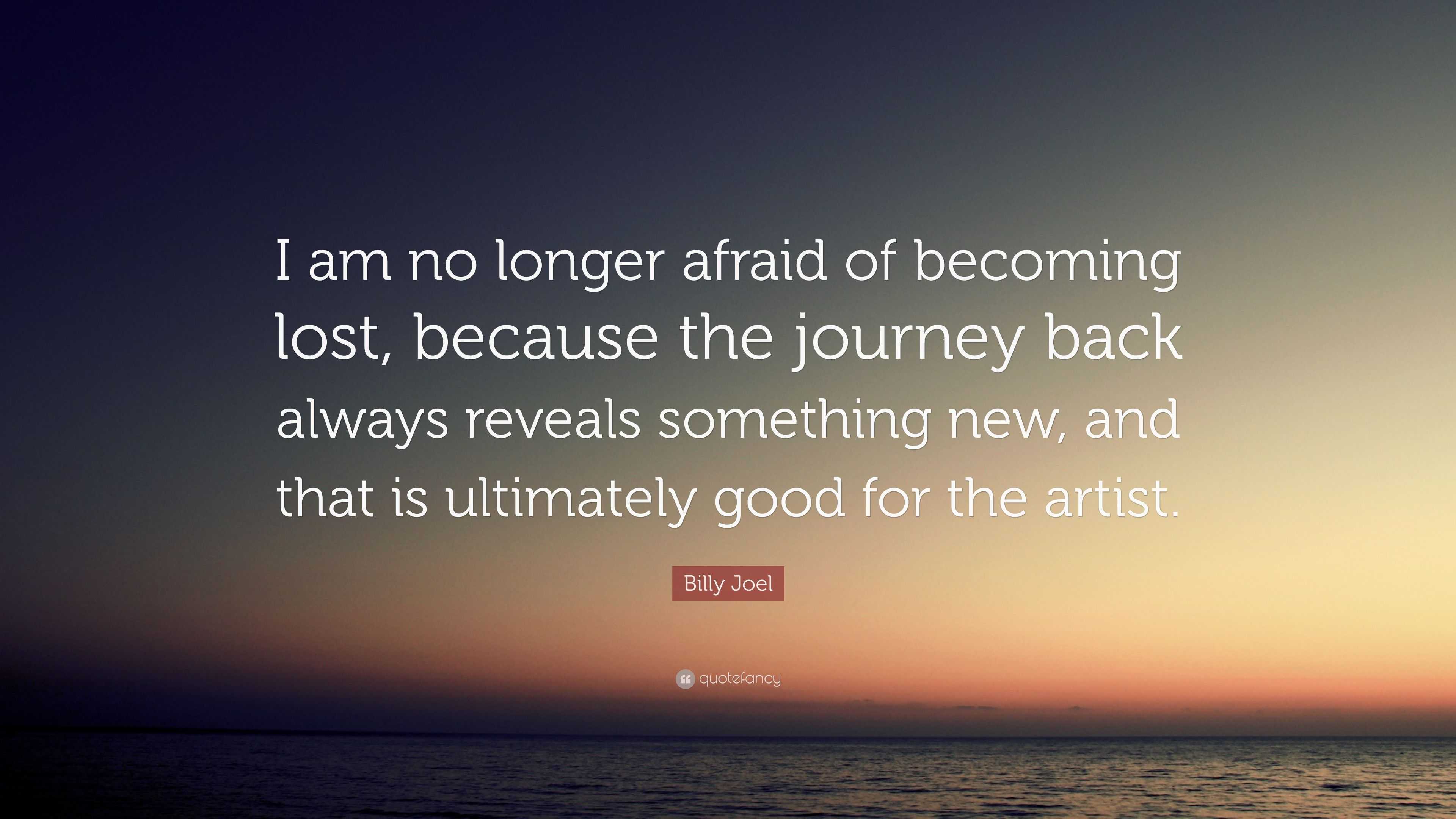 Billy Joel Quote: “I am no longer afraid of becoming lost, because the ...