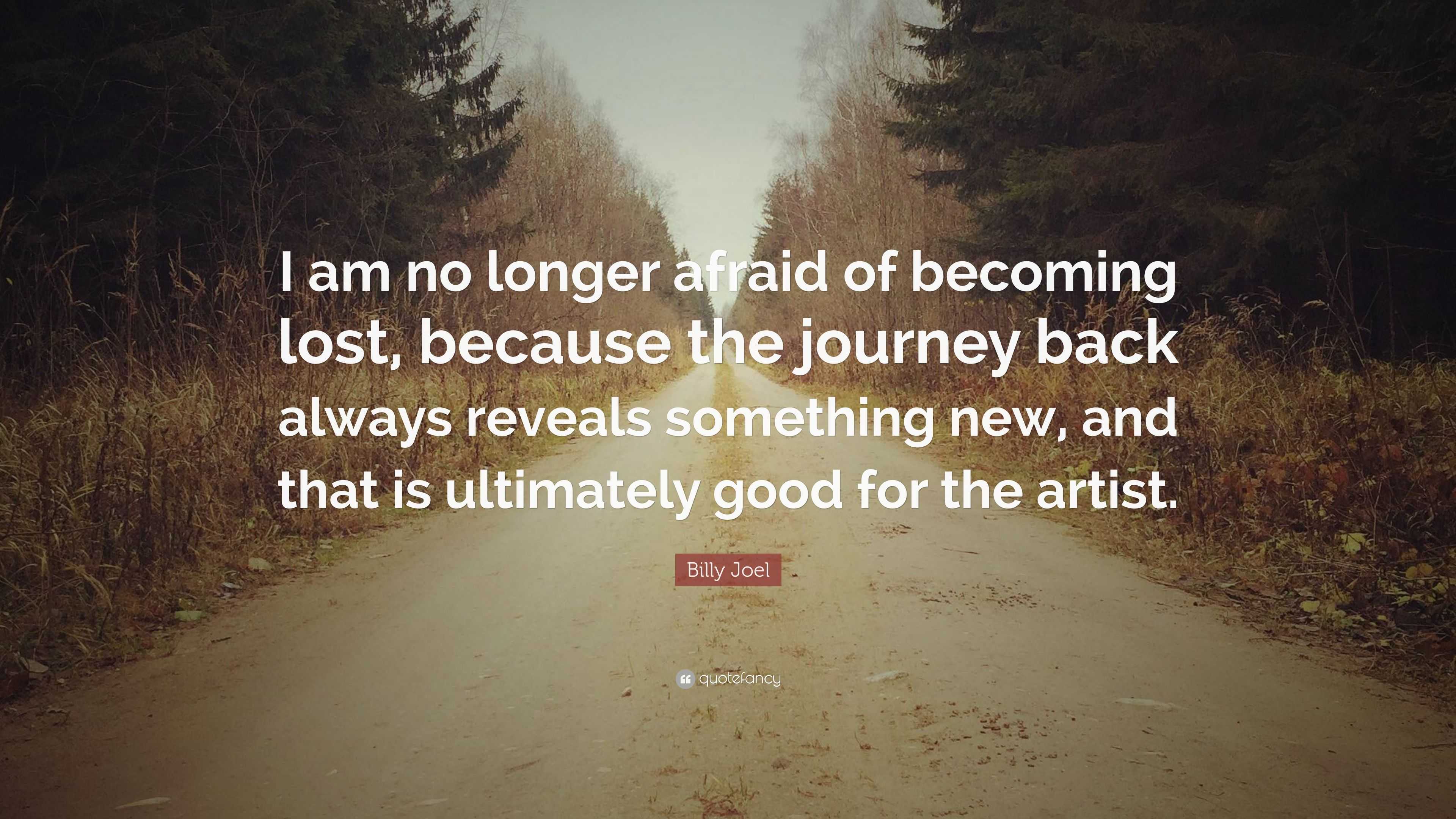 Billy Joel Quote: “i Am No Longer Afraid Of Becoming Lost, Because The 