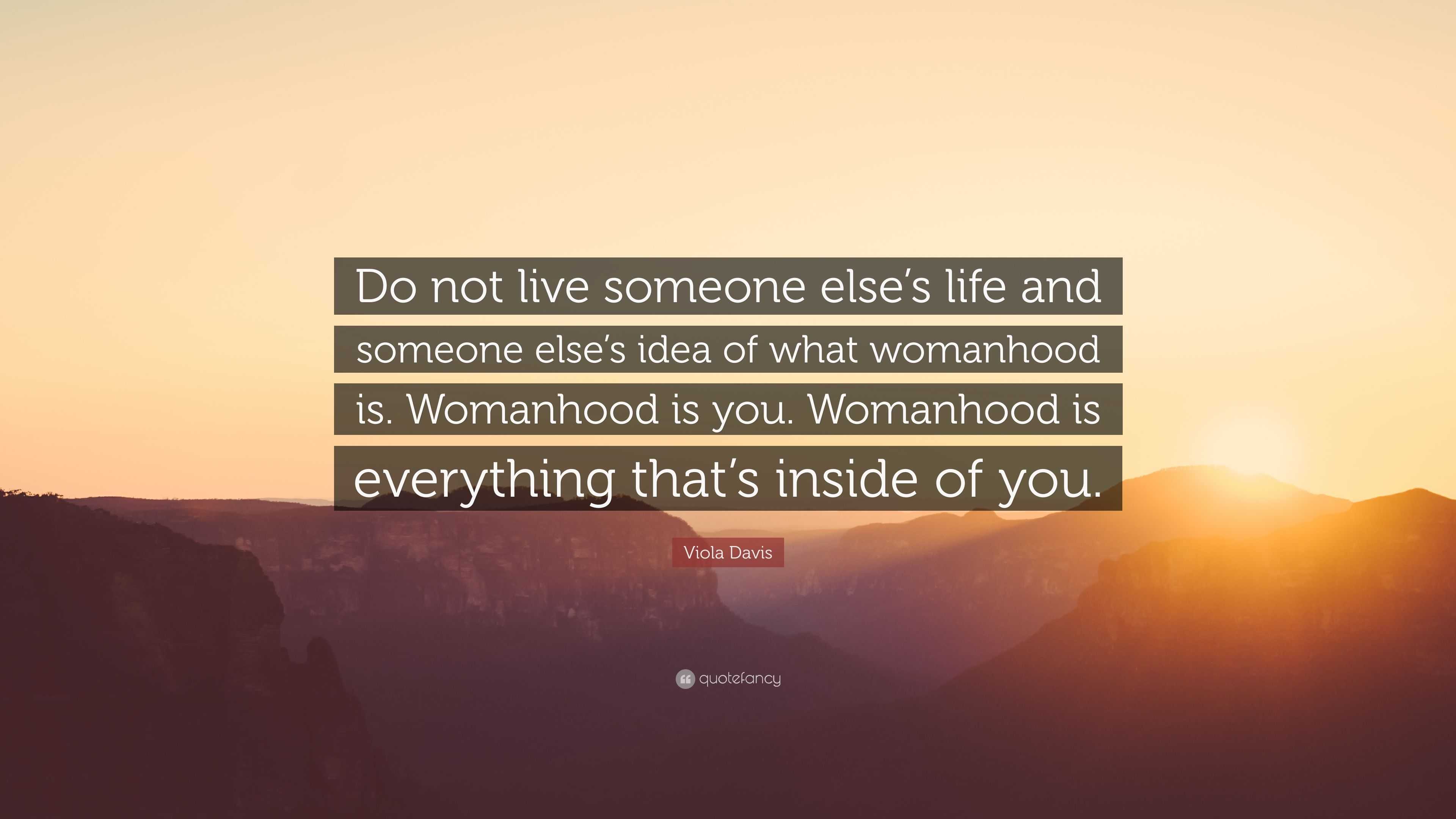 Viola Davis Quote Do Not Live Someone Else S Life And Someone Else S Idea Of What Womanhood Is Womanhood Is You Womanhood Is Everything