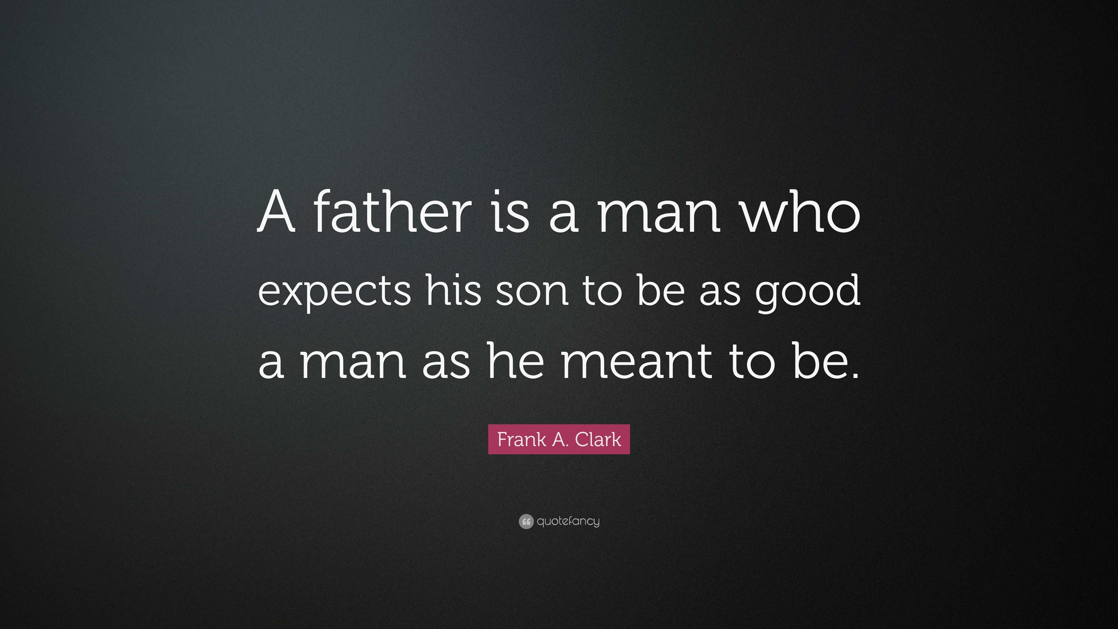 Frank A. Clark Quote: “A father is a man who expects his son to be as ...