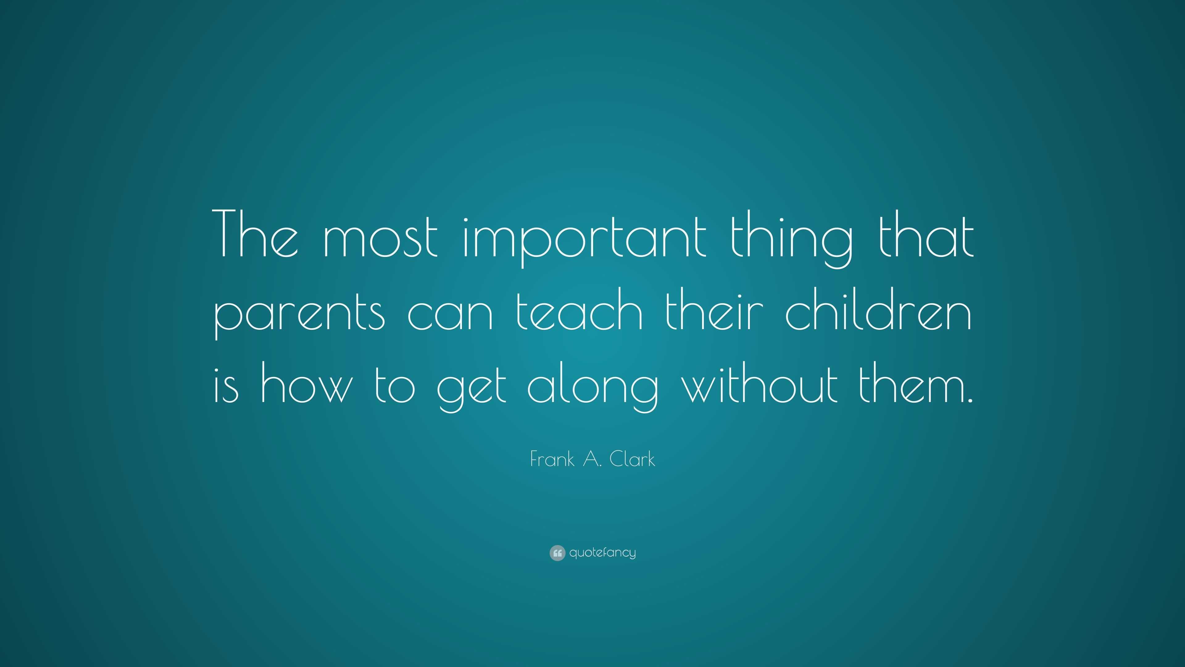 Frank A. Clark Quote: “The most important thing that parents can teach ...