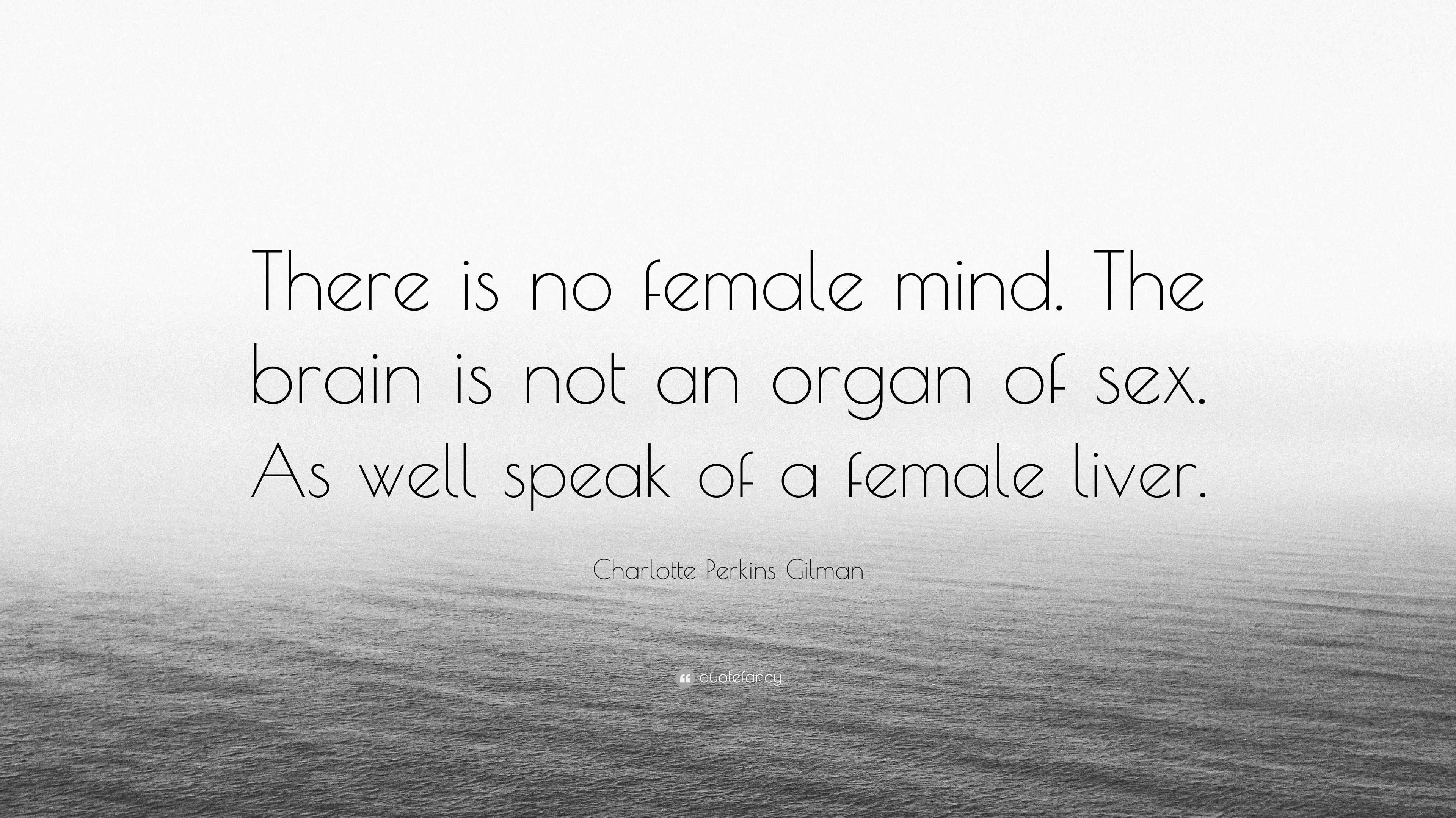 Charlotte Perkins Gilman Quote: “There is no female mind. The brain is not  an organ of